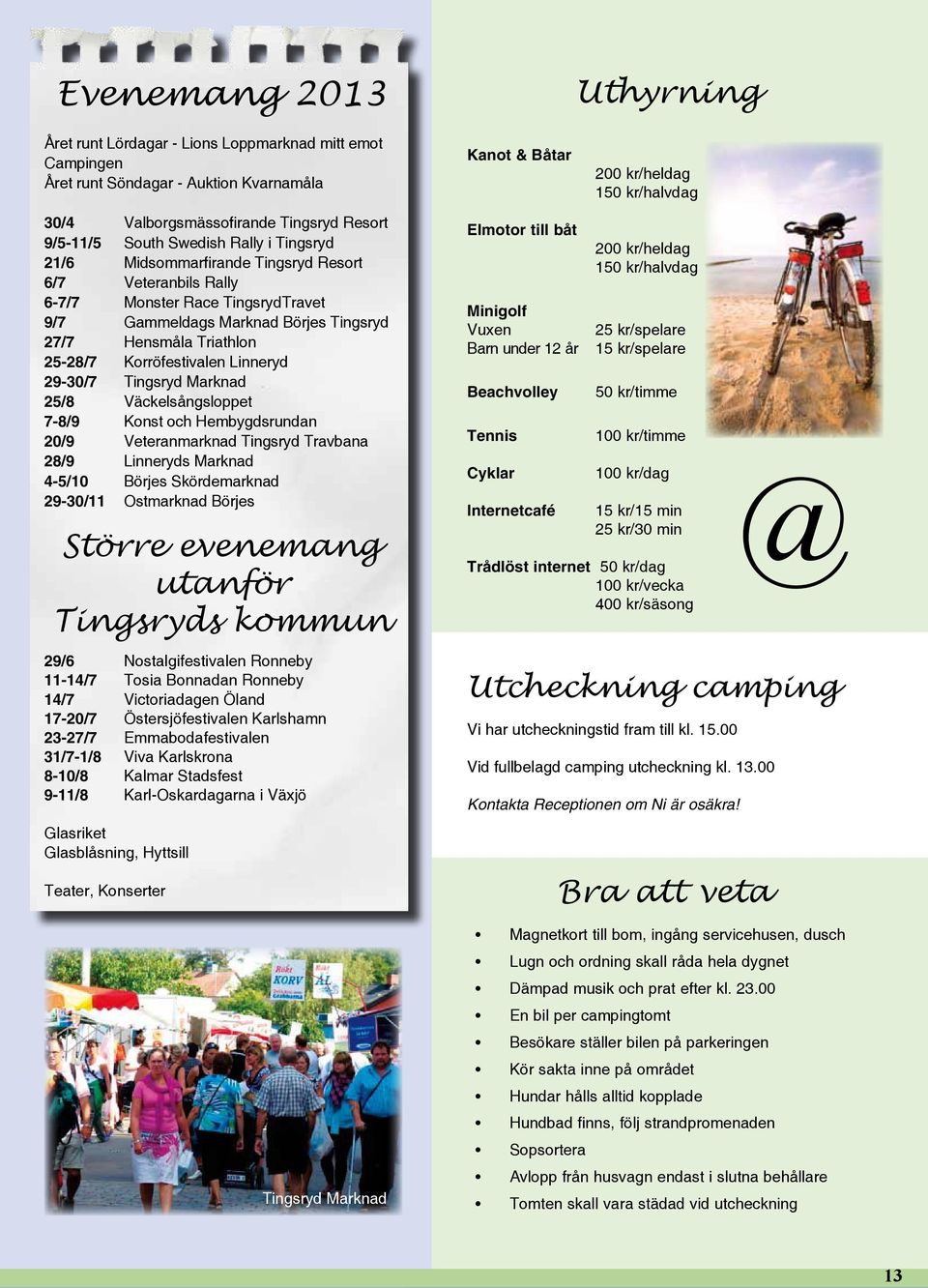 Hensmåla Triathlon 25-28/7 Korröfestivalen Linneryd 29-30/7 Tingsryd Marknad 25/8 Väckelsångsloppet 7-8/9 Konst och Hembygdsrundan 20/9 Veteranmarknad Tingsryd Travbana 28/9 Linneryds Marknad 4-5/10