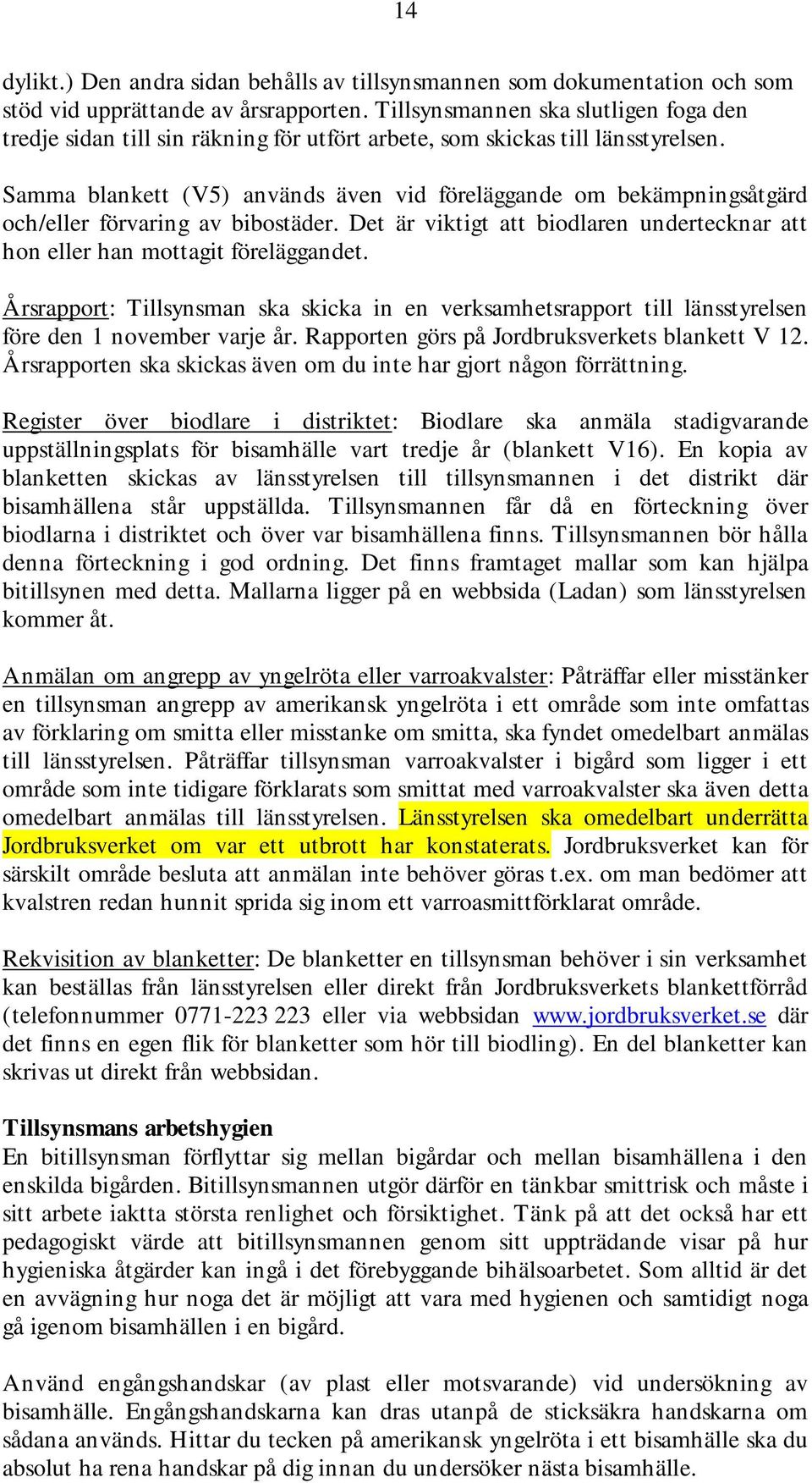 Samma blankett (V5) används även vid föreläggande om bekämpningsåtgärd och/eller förvaring av bibostäder. Det är viktigt att biodlaren undertecknar att hon eller han mottagit föreläggandet.