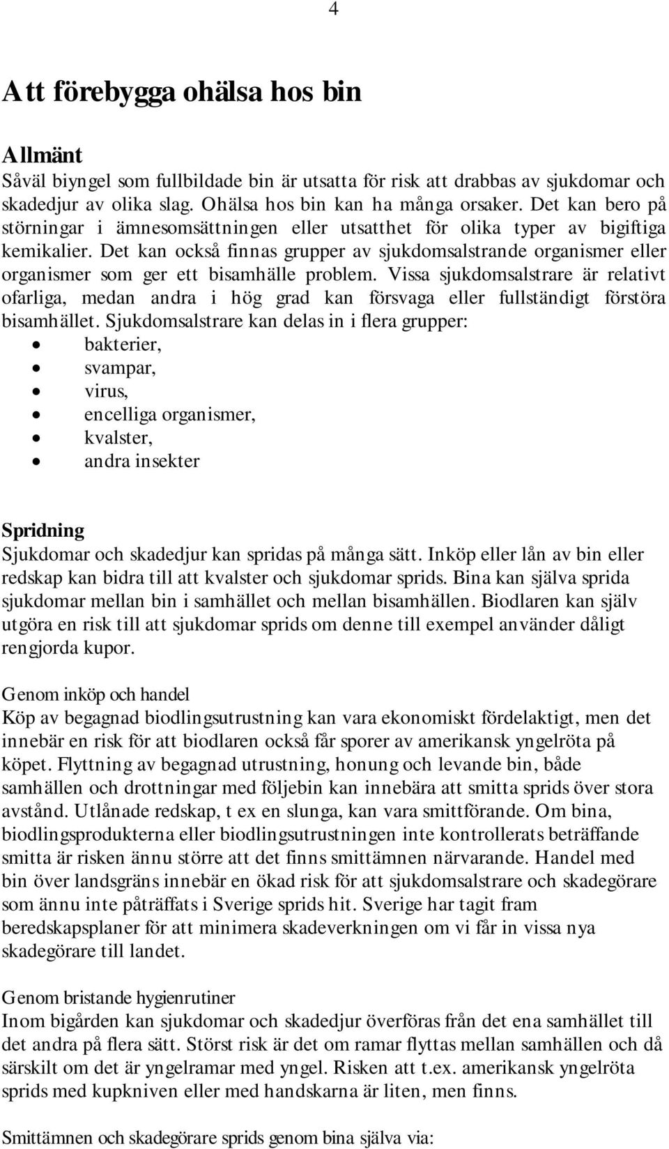 Det kan också finnas grupper av sjukdomsalstrande organismer eller organismer som ger ett bisamhälle problem.