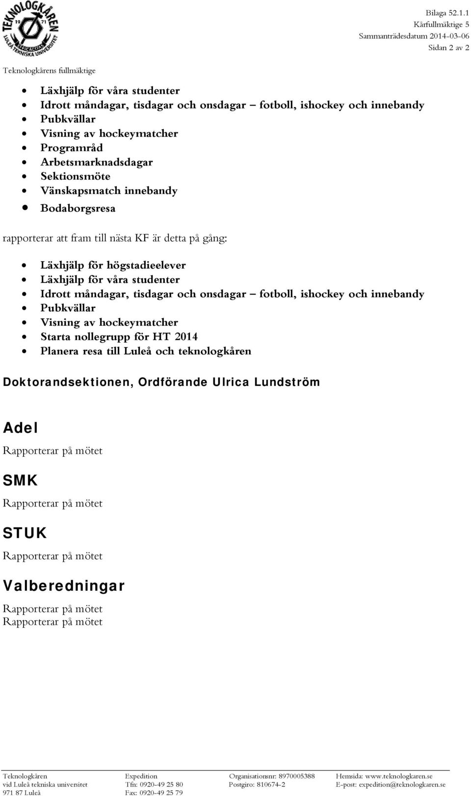 Visning av hockeymatcher Programråd Arbetsmarknadsdagar Sektionsmöte Vänskapsmatch innebandy Bodaborgsresa rapporterar att fram till nästa KF är detta på gång: Läxhjälp för högstadieelever Läxhjälp