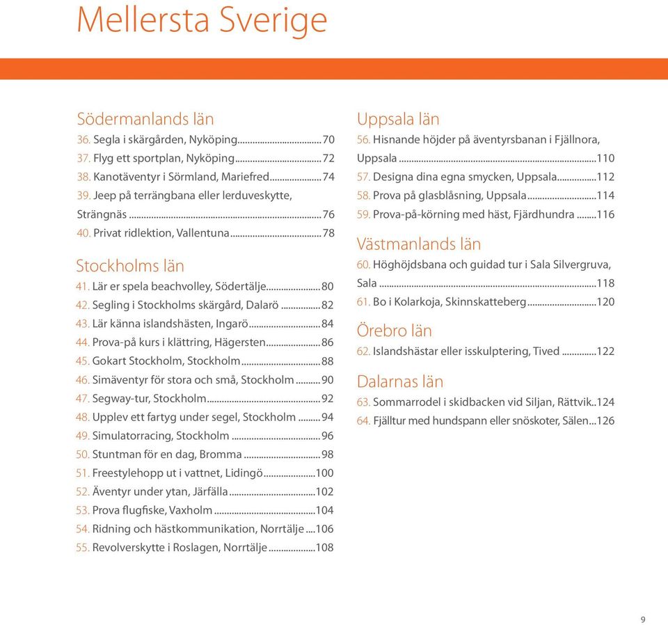 ..82 43. Lär känna islandshästen, Ingarö...84 44. Prova-på kurs i klättring, Hägersten...86 45. Gokart Stockholm, Stockholm...88 46. Simäventyr för stora och små, Stockholm...90 47.