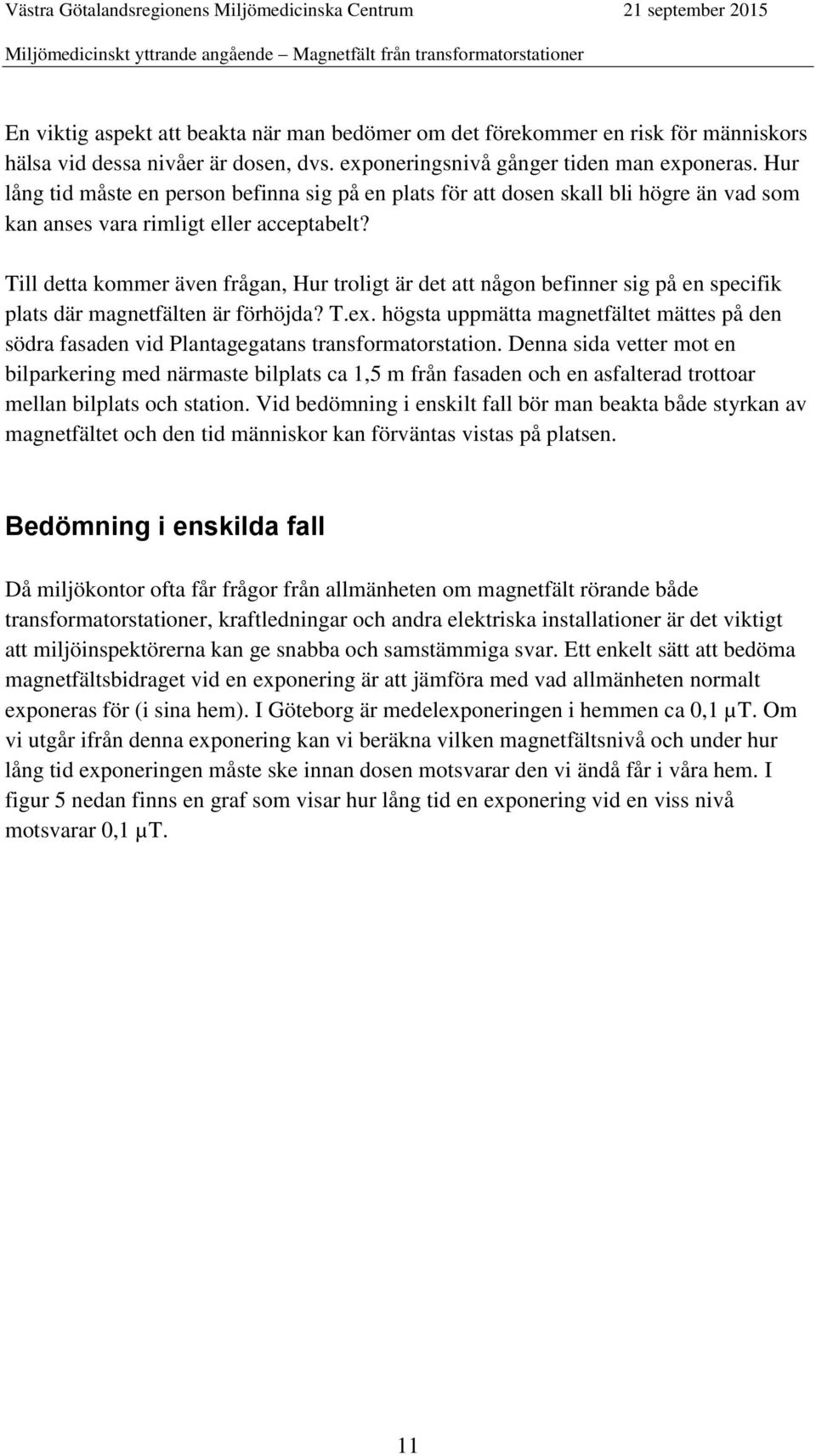 Till detta kommer även frågan, Hur troligt är det att någon befinner sig på en specifik plats där magnetfälten är förhöjda? T.ex.