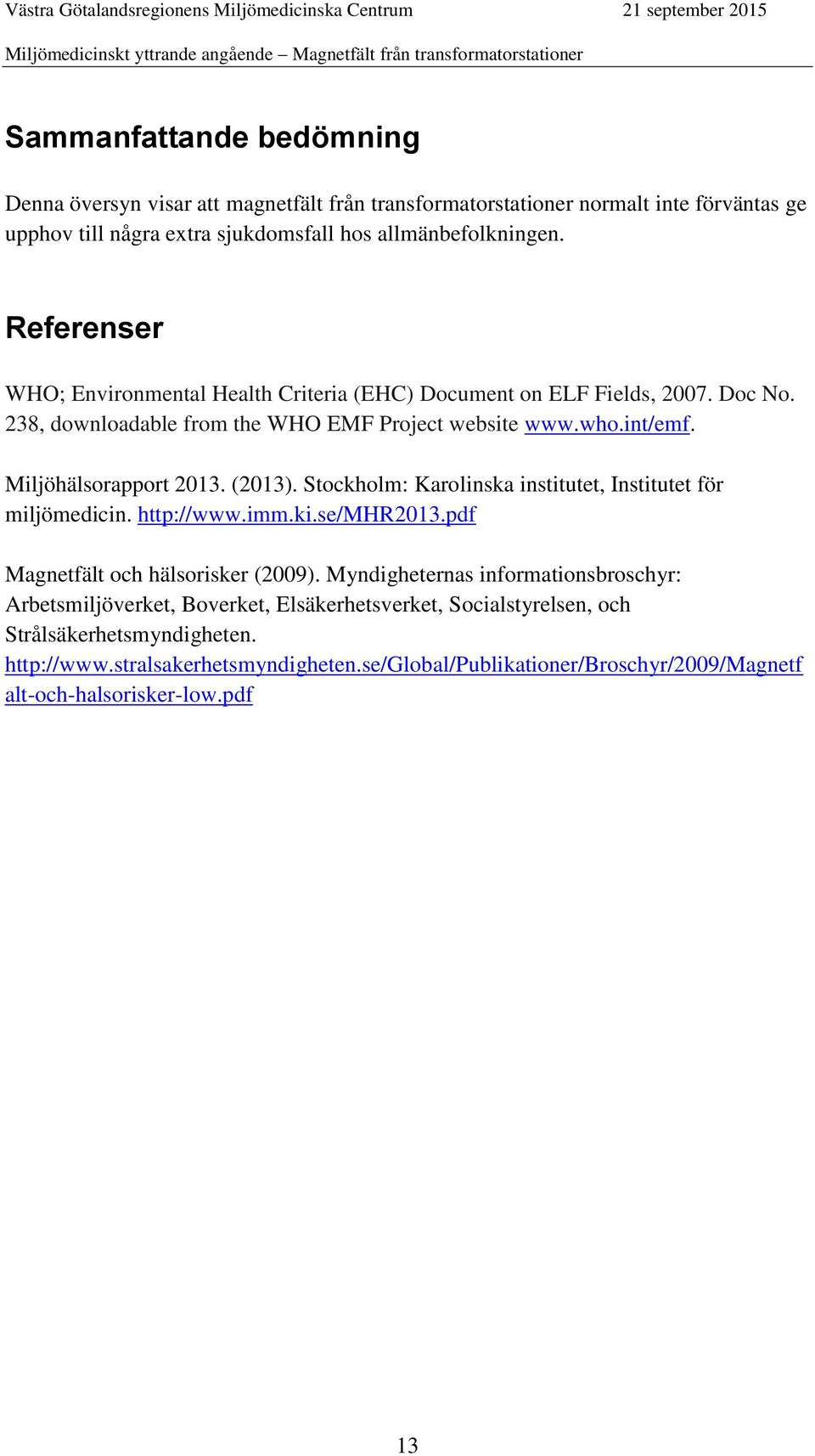 (2013). Stockholm: Karolinska institutet, Institutet för miljömedicin. http://www.imm.ki.se/mhr2013.pdf Magnetfält och hälsorisker (2009).