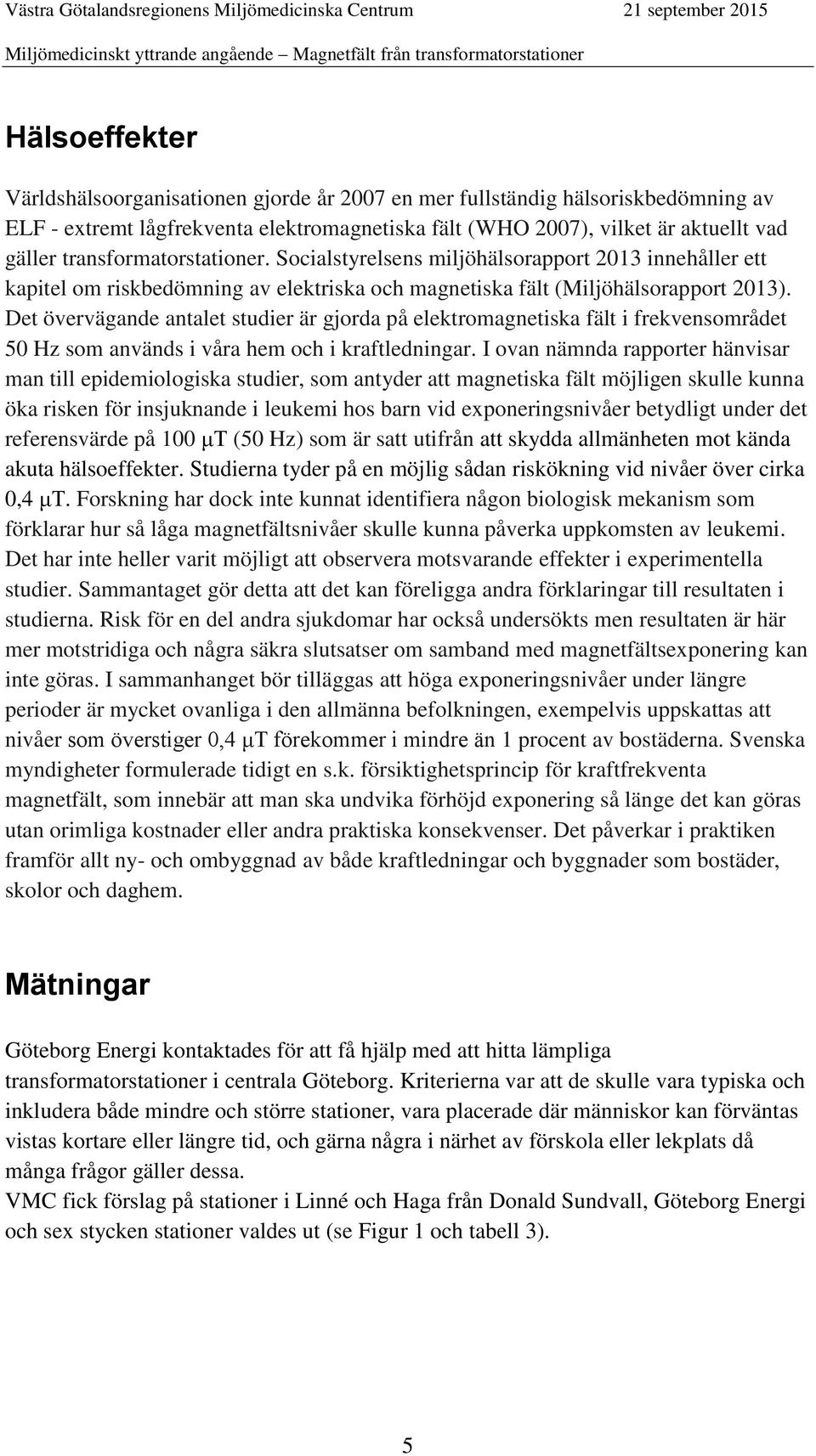 Det övervägande antalet studier är gjorda på elektromagnetiska fält i frekvensområdet 50 Hz som används i våra hem och i kraftledningar.