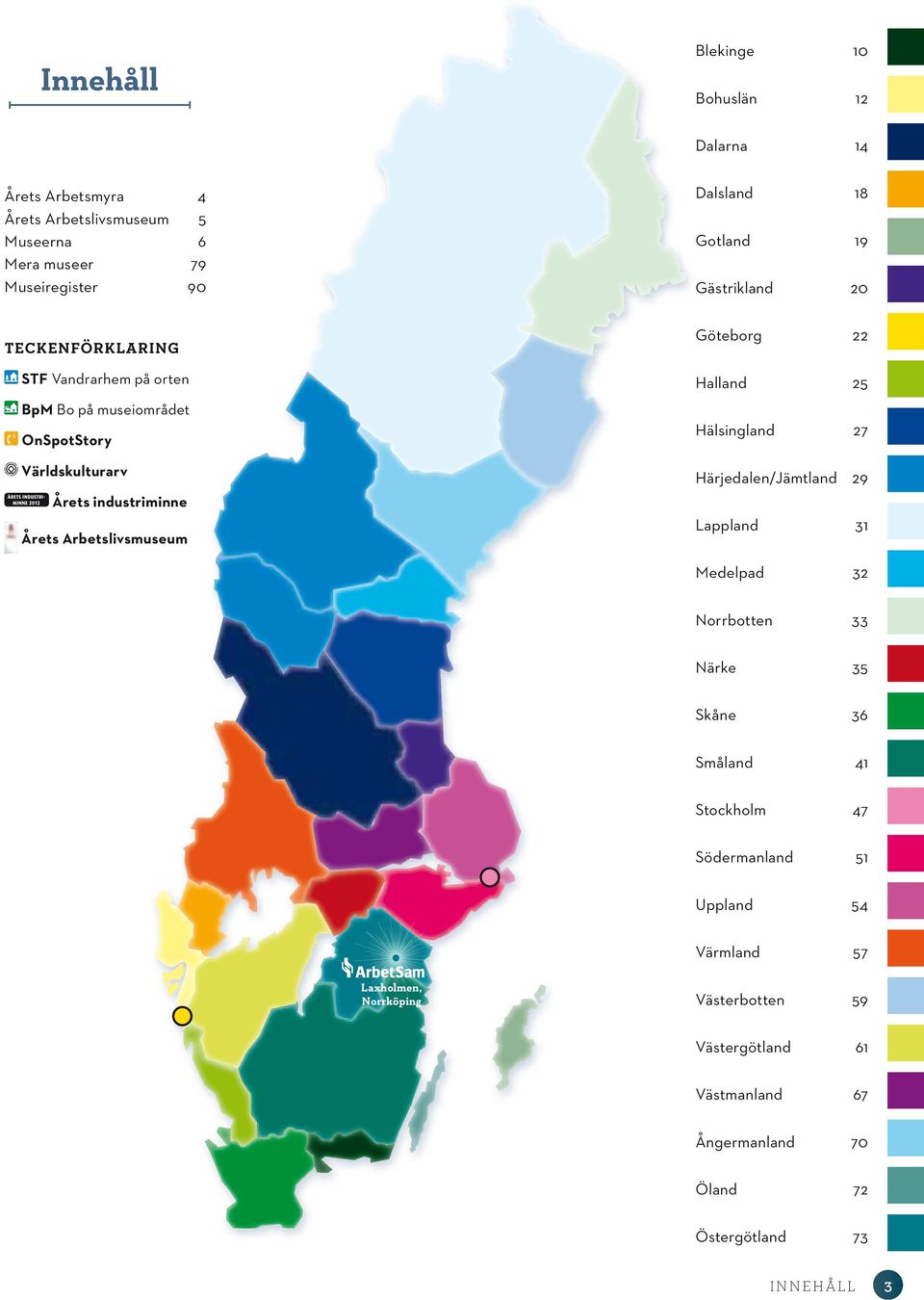 Göteborg 22 Halland 25 Hälsingland 27 Härjedalen/Jämtland 29 Lappland 31 Medelpad 32 Norrbotten 33 Närke 35 Skåne 36 Småland 41 Stockholm 47