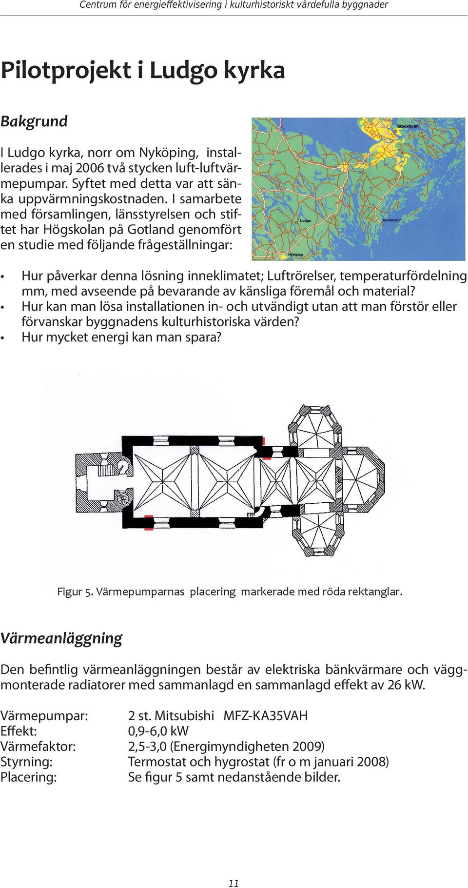 I samarbete med församlingen, länsstyrelsen och stiftet har Högskolan på Gotland genomfört en studie med följande frågeställningar: Hur påverkar denna lösning inneklimatet; Luftrörelser,