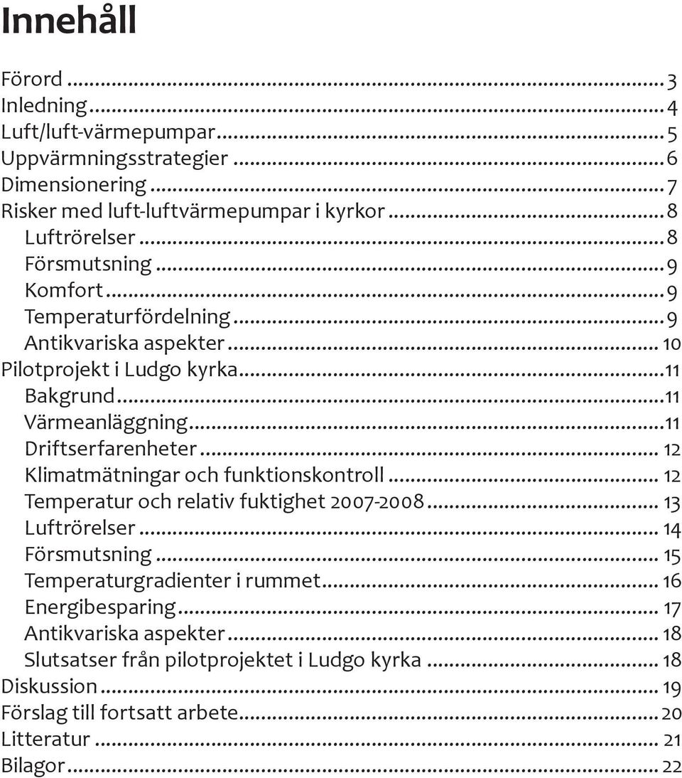 .. 12 Klimatmätningar och funktionskontroll... 12 Temperatur och relativ fuktighet 2007-2008... 13 Luftrörelser... 14 Försmutsning... 15 Temperaturgradienter i rummet.