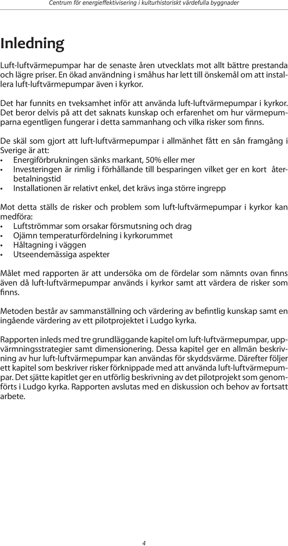 Det beror delvis på att det saknats kunskap och erfarenhet om hur värmepumparna egentligen fungerar i detta sammanhang och vilka risker som finns.