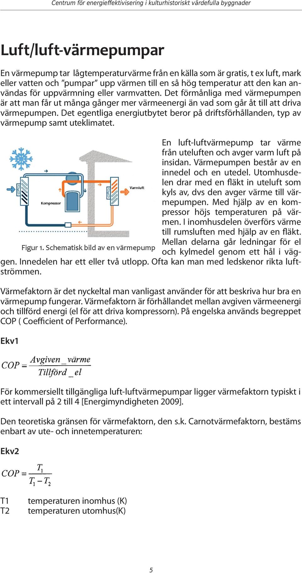 Det förmånliga med värmepumpen är att man får ut många gånger mer värmeenergi än vad som går åt till att driva värmepumpen.