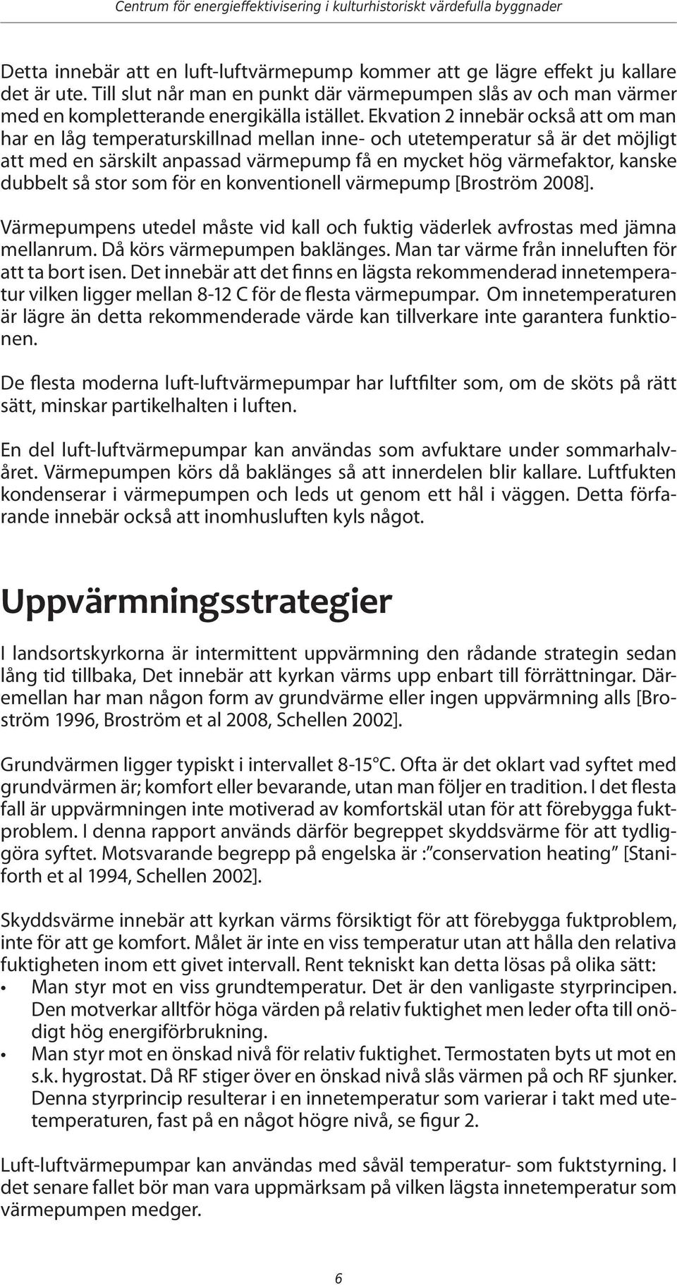 Ekvation 2 innebär också att om man har en låg temperaturskillnad mellan inne- och utetemperatur så är det möjligt att med en särskilt anpassad värmepump få en mycket hög värmefaktor, kanske dubbelt