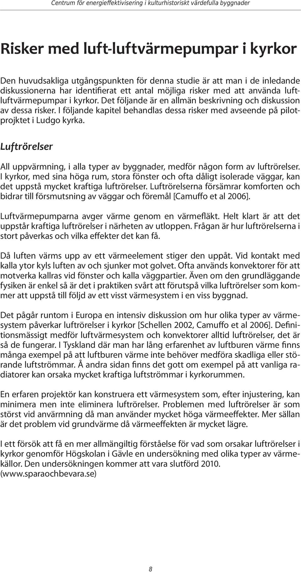 I följande kapitel behandlas dessa risker med avseende på pilotprojktet i Ludgo kyrka. Luftrörelser All uppvärmning, i alla typer av byggnader, medför någon form av luftrörelser.