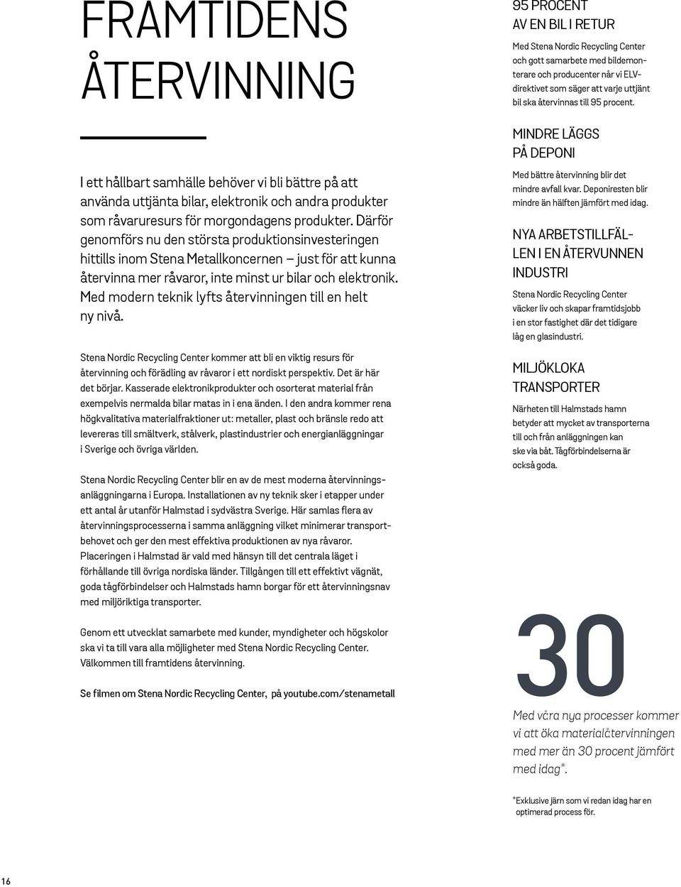 MINDRE LÄGGS PÅ DEPONI I ett hållbart samhälle behöver vi bli bättre på att använda uttjänta bilar, elektronik och andra produkter som råvaruresurs för morgondagens produkter.