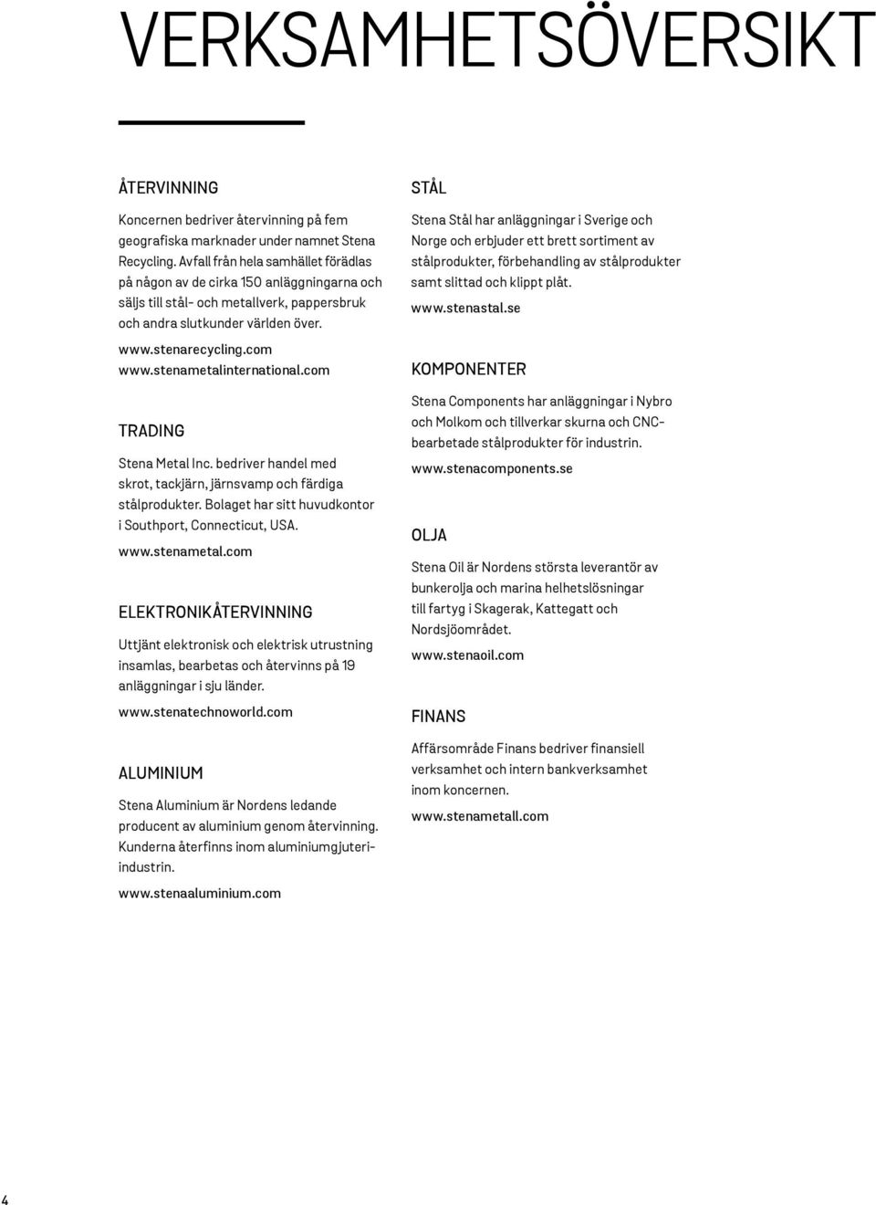 stenametalinternational.com TRADING Stena Metal Inc. bedriver handel med skrot, tackjärn, järnsvamp och färdiga stålprodukter. Bolaget har sitt huvudkontor i Southport, Connecticut, USA. www.