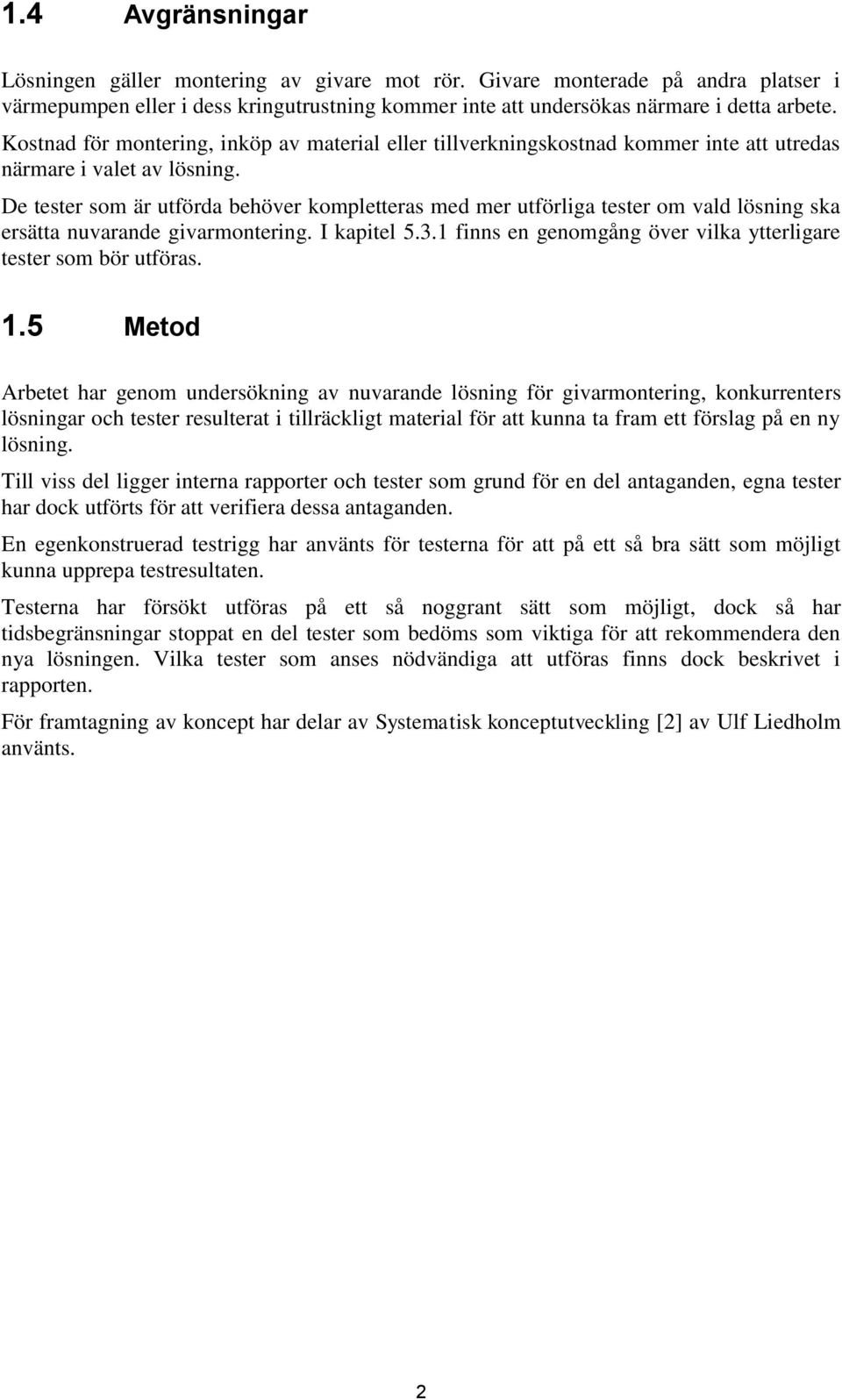 De tester som är utförda behöver kompletteras med mer utförliga tester om vald lösning ska ersätta nuvarande givarmontering. I kapitel 5.3.