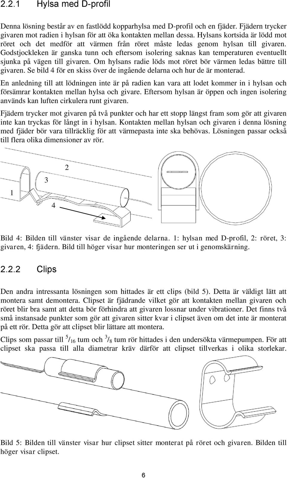 Godstjockleken är ganska tunn och eftersom isolering saknas kan temperaturen eventuellt sjunka på vägen till givaren. Om hylsans radie löds mot röret bör värmen ledas bättre till givaren.