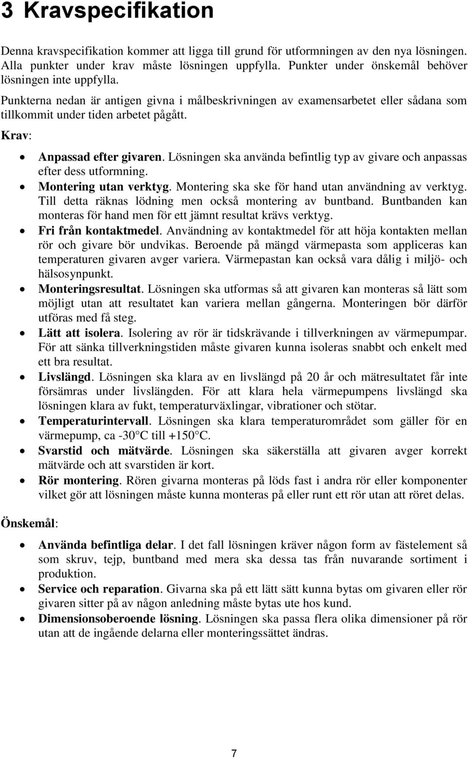 Krav: Önskemål: Anpassad efter givaren. Lösningen ska använda befintlig typ av givare och anpassas efter dess utformning. Montering utan verktyg. Montering ska ske för hand utan användning av verktyg.