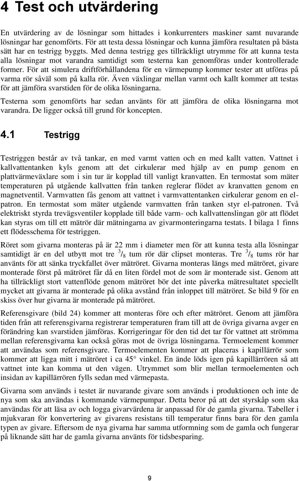 Med denna testrigg ges tillräckligt utrymme för att kunna testa alla lösningar mot varandra samtidigt som testerna kan genomföras under kontrollerade former.