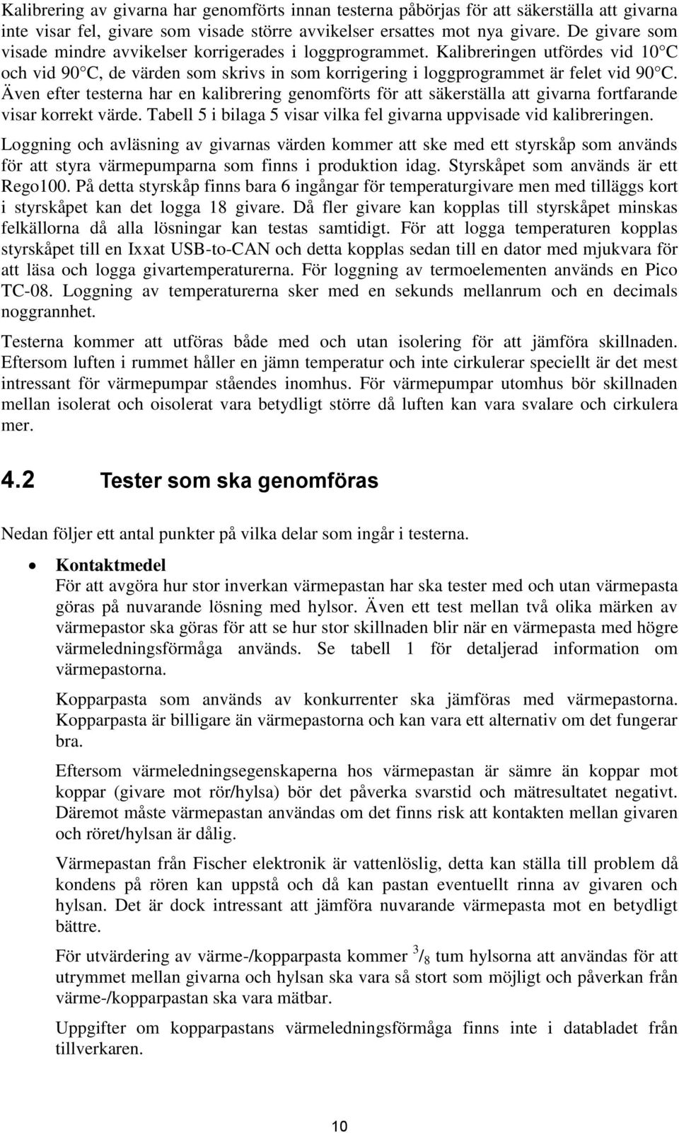 Även efter testerna har en kalibrering genomförts för att säkerställa att givarna fortfarande visar korrekt värde. Tabell 5 i bilaga 5 visar vilka fel givarna uppvisade vid kalibreringen.