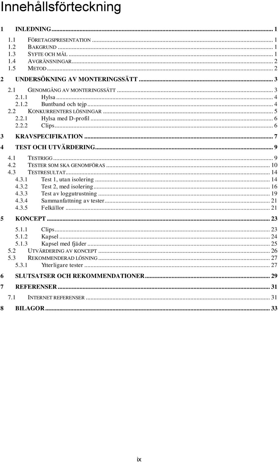 .. 7 4 TEST OCH UTVÄRDERING... 9 4.1 TESTRIGG... 9 4.2 TESTER SOM SKA GENOMFÖRAS... 10 4.3 TESTRESULTAT... 14 4.3.1 Test 1, utan isolering... 14 4.3.2 Test 2, med isolering... 16 4.3.3 Test av loggutrustning.