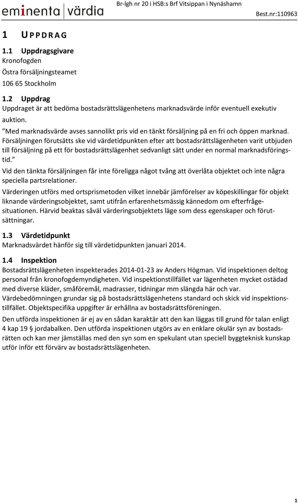 Försäljningen förutsätts ske vid värdetidpunkten efter att bostadsrättslägenheten varit utbjuden till försäljning på ett för bostadsrättslägenhet sedvanligt sätt under en normal marknadsföringstid.