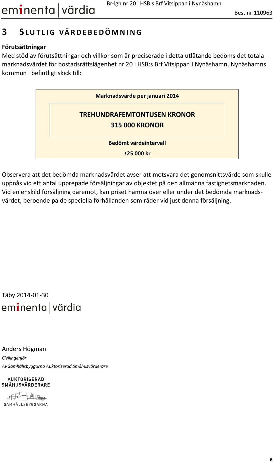 marknadsvärdet avser att motsvara det genomsnittsvärde som skulle uppnås vid ett antal upprepade försäljningar av objektet på den allmänna fastighetsmarknaden.