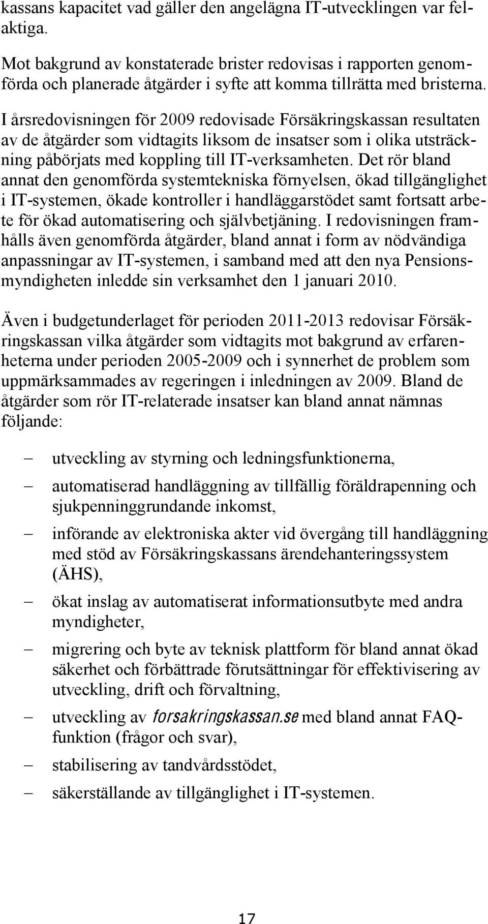 I årsredovisningen för 2009 redovisade Försäkringskassan resultaten av de åtgärder som vidtagits liksom de insatser som i olika utsträckning påbörjats med koppling till IT-verksamheten.