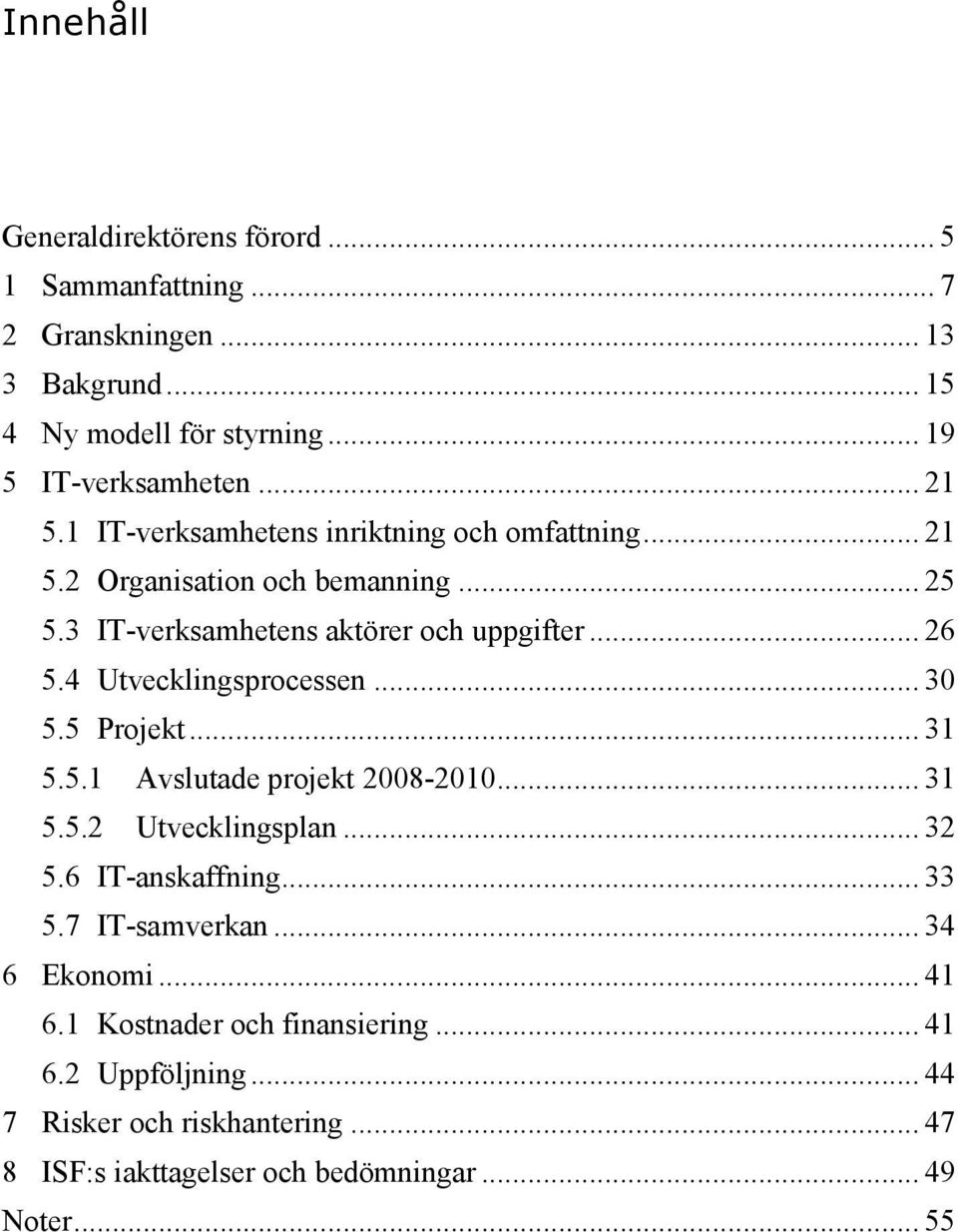 4 Utvecklingsprocessen... 30 5.5 Projekt... 31 5.5.1 Avslutade projekt 2008-2010... 31 5.5.2 Utvecklingsplan... 32 5.6 IT-anskaffning... 33 5.