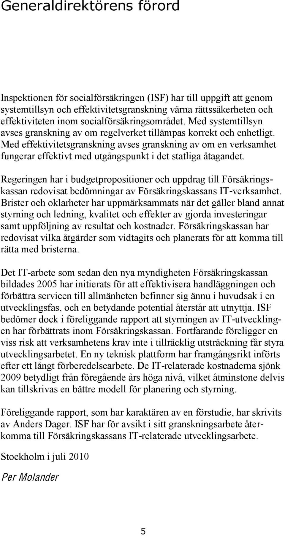 Med effektivitetsgranskning avses granskning av om en verksamhet fungerar effektivt med utgångspunkt i det statliga åtagandet.