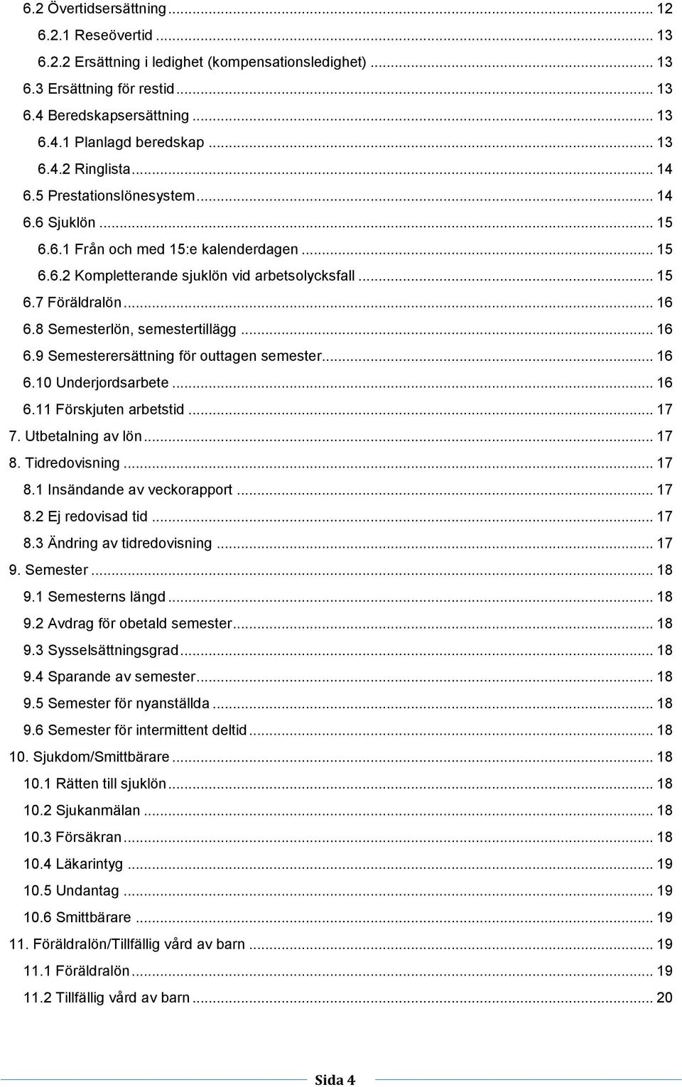 8 Semesterlön, semestertillägg... 16 6.9 Semesterersättning för outtagen semester... 16 6.10 Underjordsarbete... 16 6.11 Förskjuten arbetstid... 17 7. Utbetalning av lön... 17 8.