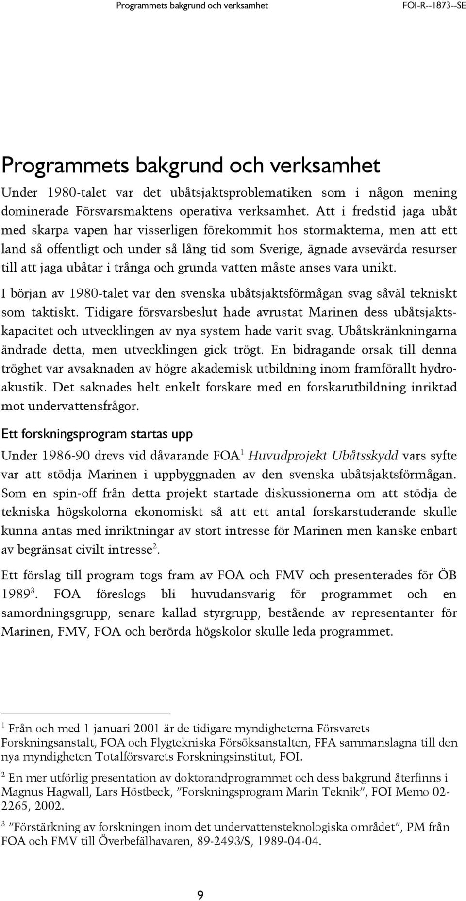 Att i fredstid jaga ubåt med skarpa vapen har visserligen förekommit hos stormakterna, men att ett land så offentligt och under så lång tid som Sverige, ägnade avsevärda resurser till att jaga ubåtar