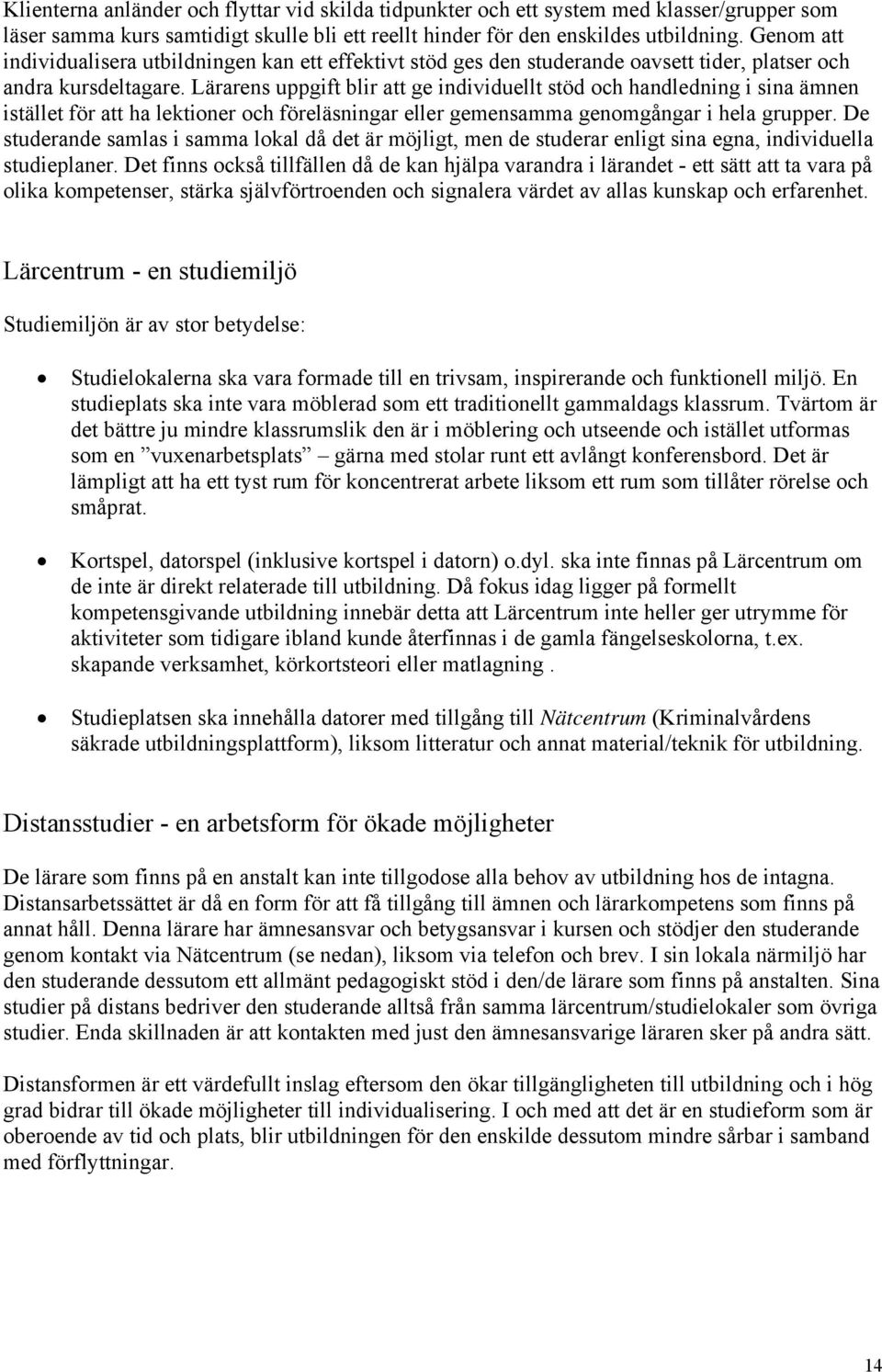 Lärarens uppgift blir att ge individuellt stöd och handledning i sina ämnen istället för att ha lektioner och föreläsningar eller gemensamma genomgångar i hela grupper.