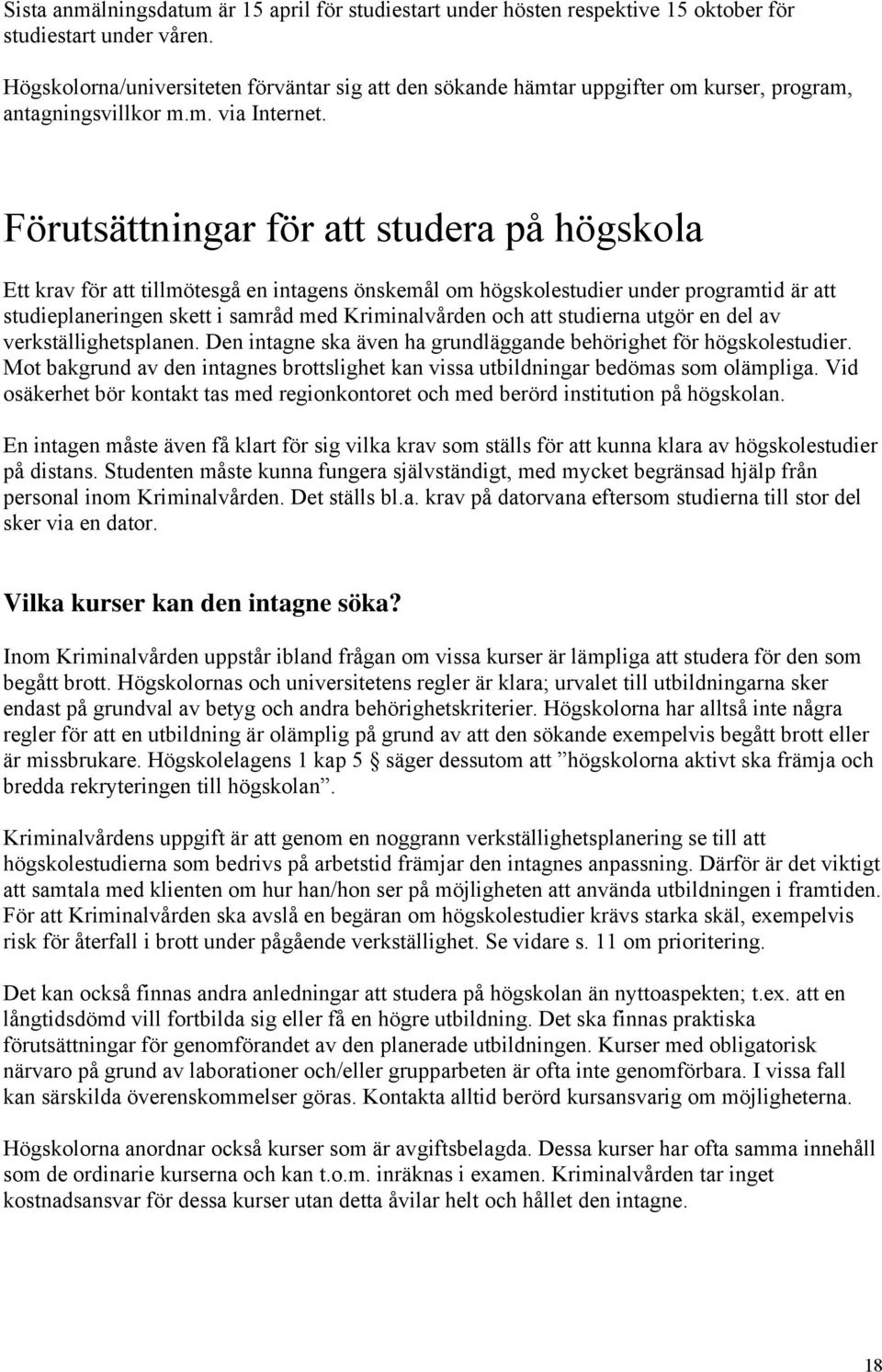 Förutsättningar för att studera på högskola Ett krav för att tillmötesgå en intagens önskemål om högskolestudier under programtid är att studieplaneringen skett i samråd med Kriminalvården och att