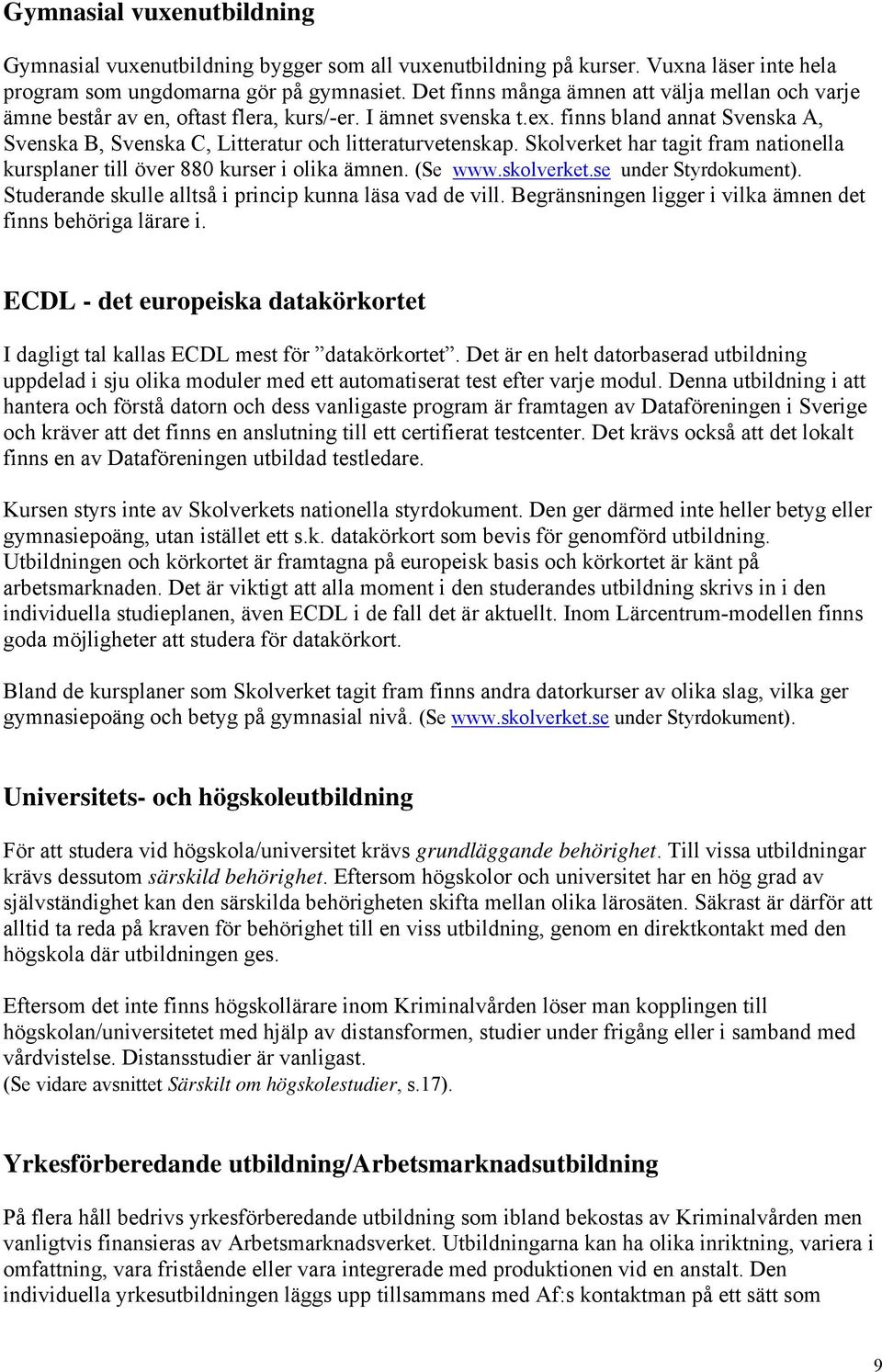 Skolverket har tagit fram nationella kursplaner till över 880 kurser i olika ämnen. (Se www.skolverket.se under Styrdokument). Studerande skulle alltså i princip kunna läsa vad de vill.