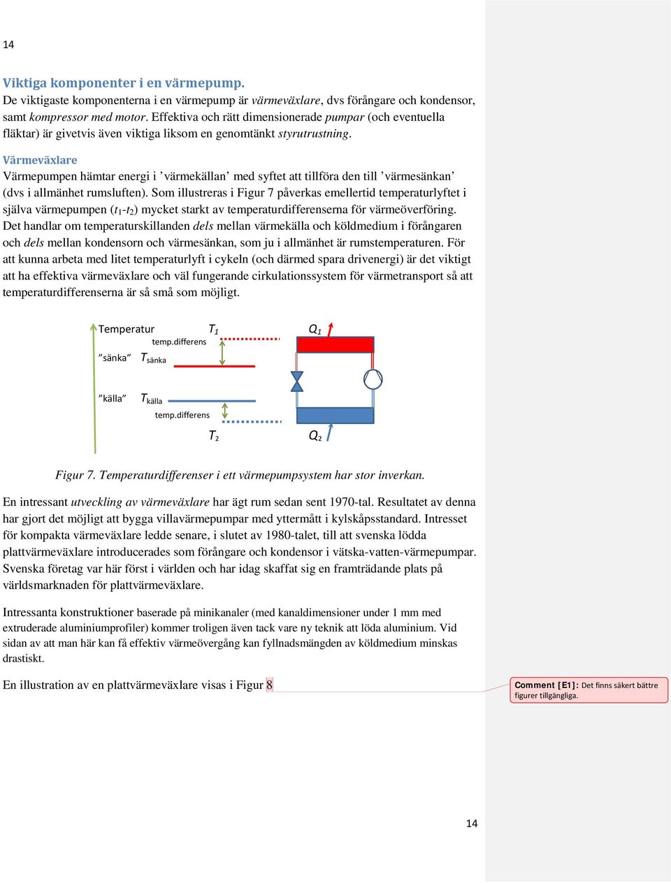 Värmeväxlare Värmepumpen hämtar energi i värmekällan med syftet att tillföra den till värmesänkan (dvs i allmänhet rumsluften).