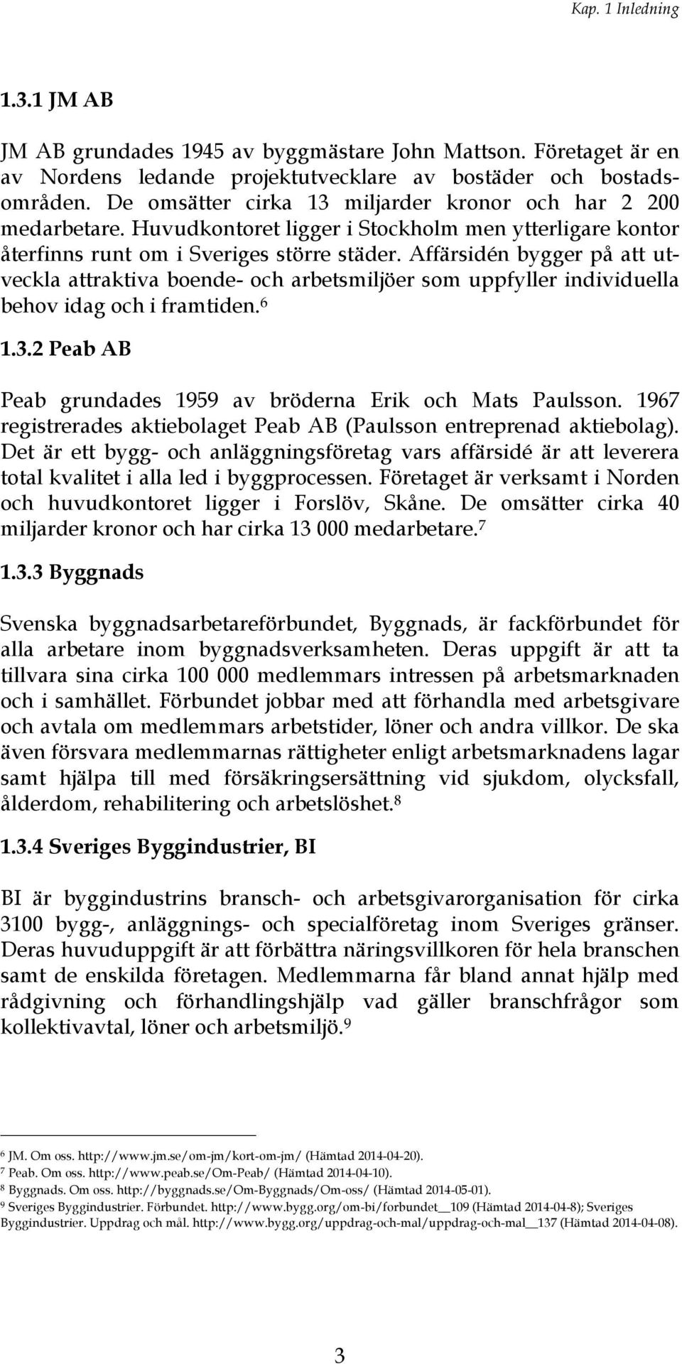 Affärsidén bygger på att utveckla attraktiva boende- och arbetsmiljöer som uppfyller individuella behov idag och i framtiden. 6 1.3.2 Peab AB Peab grundades 1959 av bröderna Erik och Mats Paulsson.