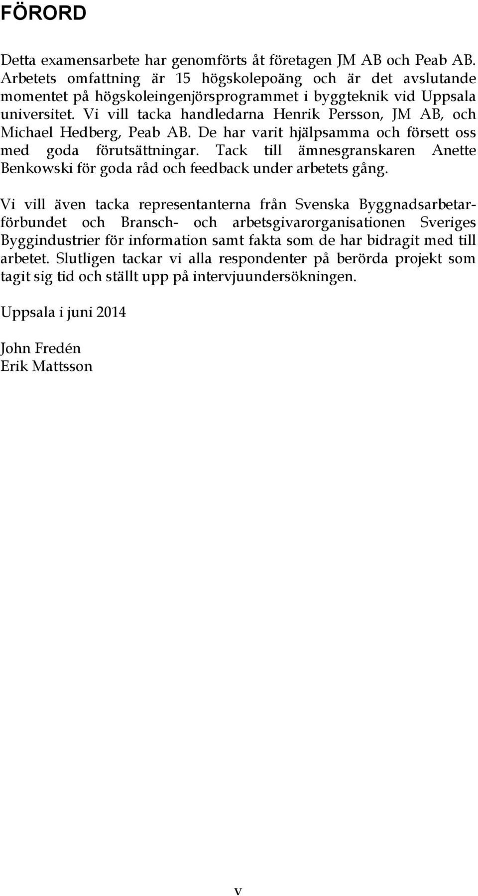 Vi vill tacka handledarna Henrik Persson, JM AB, och Michael Hedberg, Peab AB. De har varit hjälpsamma och försett oss med goda förutsättningar.