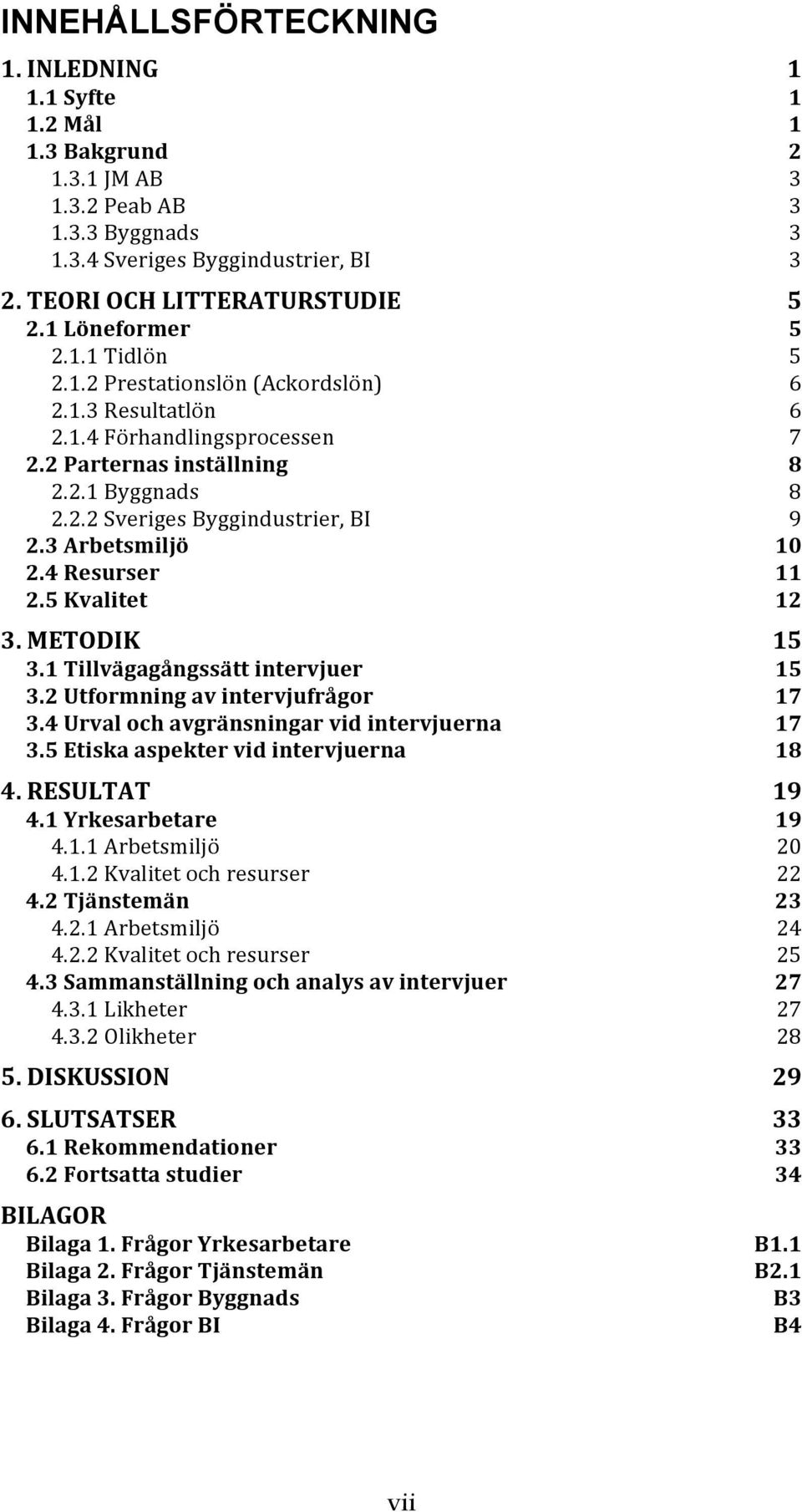 Byggindustrier,!BI! 9! 2.3#Arbetsmiljö# 10! 2.4#Resurser# 11! 2.5#Kvalitet# 12! 3.#METODIK# 15! 3.1#Tillvägagångssätt#intervjuer# 15! 3.2#Utformning#av#intervjufrågor# 17! 3.4#Urval#och#avgränsningar#vid#intervjuerna# 17!