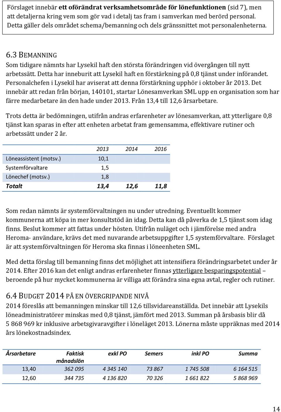 Detta har inneburit att Lysekil haft en förstärkning på 0,8 tjänst under införandet. Personalchefen i Lysekil har aviserat att denna förstärkning upphör i oktober år 2013.