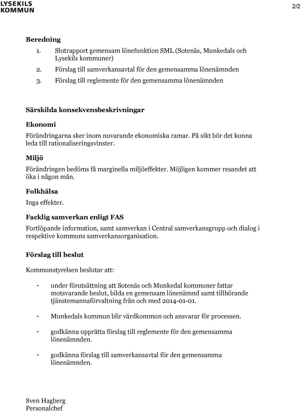 På sikt bör det kunna leda till rationaliseringsvinster. Miljö Förändringen bedöms få marginella miljöeffekter. Möjligen kommer resandet att öka i någon mån. Folkhälsa Inga effekter.