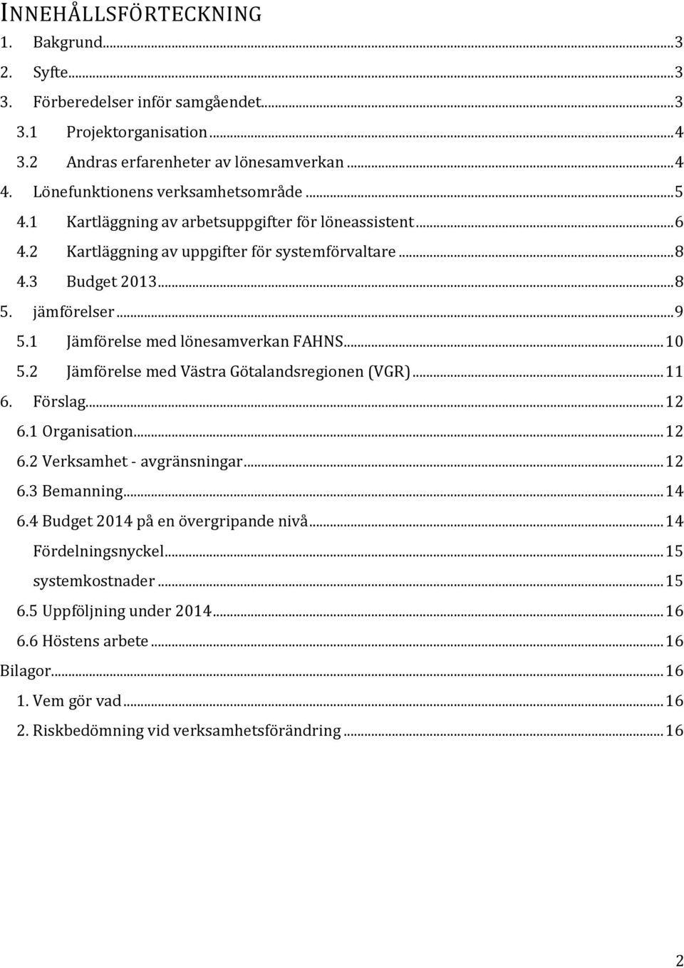 1 Jämförelse med lönesamverkan FAHNS... 10 5.2 Jämförelse med Västra Götalandsregionen (VGR)... 11 6. Förslag... 12 6.1 Organisation... 12 6.2 Verksamhet - avgränsningar... 12 6.3 Bemanning... 14 6.