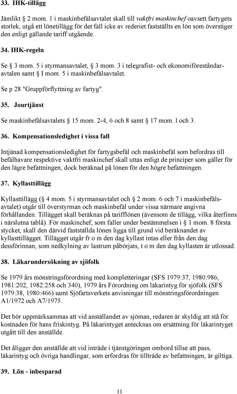 utgående. 34. IHK-regeln Se 3 mom. 5 i styrmansavtalet, 3 mom. 3 i telegrafist- och ekonomiföreståndaravtalen samt I mom. 5 i maskinbefälsavtalet. Se p 28 "Gruppförflyttning av fartyg". 35.