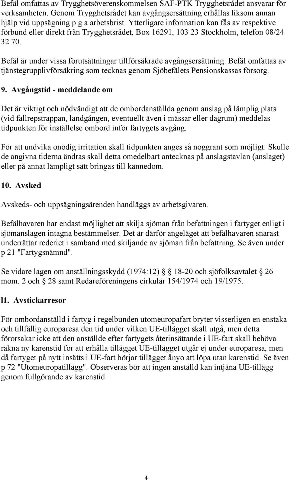 Befäl är under vissa förutsättningar tillförsäkrade avgångsersättning. Befäl omfattas av tjänstegrupplivförsäkring som tecknas genom Sjöbefälets Pensionskassas försorg. 9.