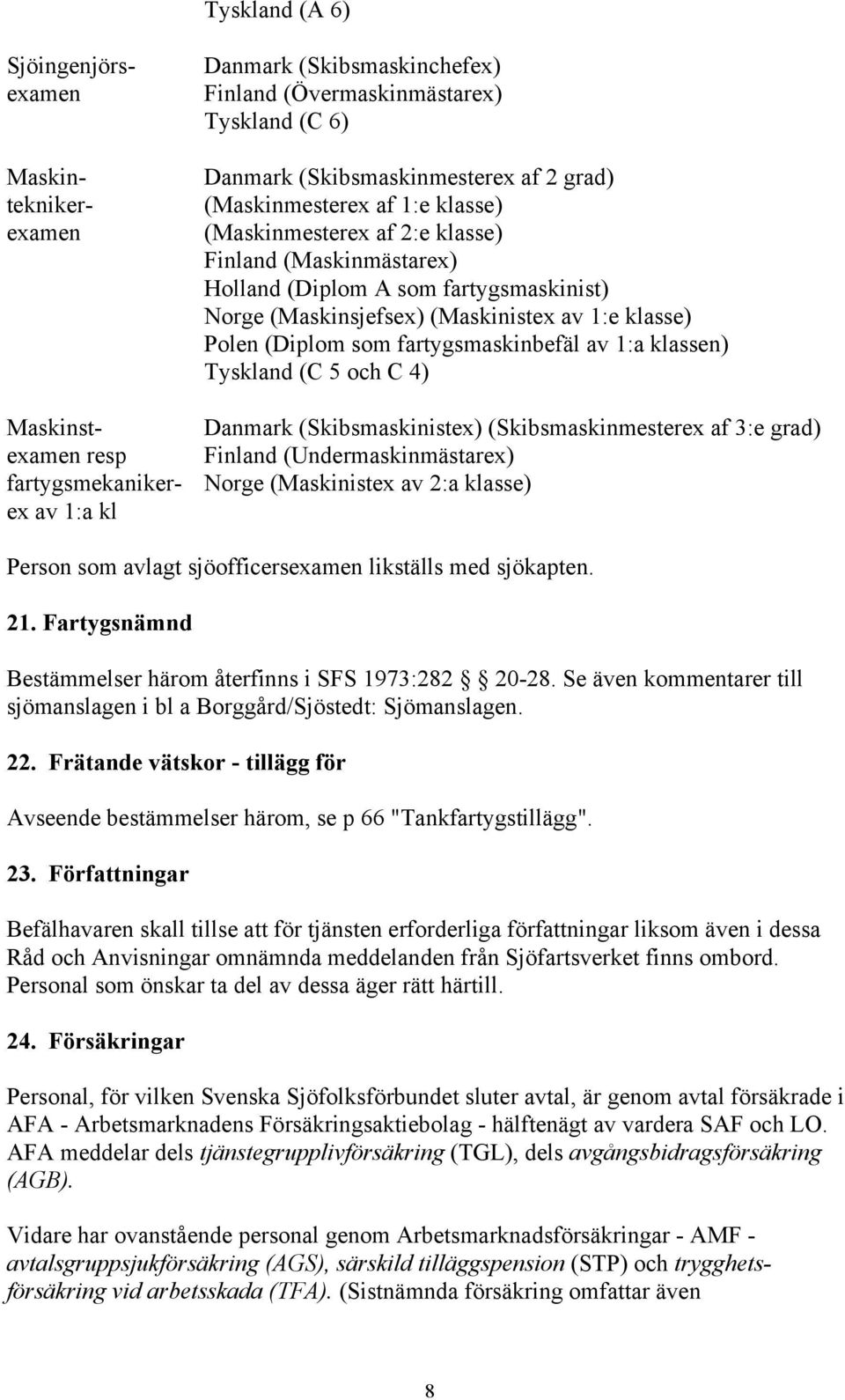Tyskland (C 5 och C 4) Maskinst- Danmark (Skibsmaskinistex) (Skibsmaskinmesterex af 3:e grad) examen resp Finland (Undermaskinmästarex) fartygsmekaniker- Norge (Maskinistex av 2:a klasse) ex av 1:a