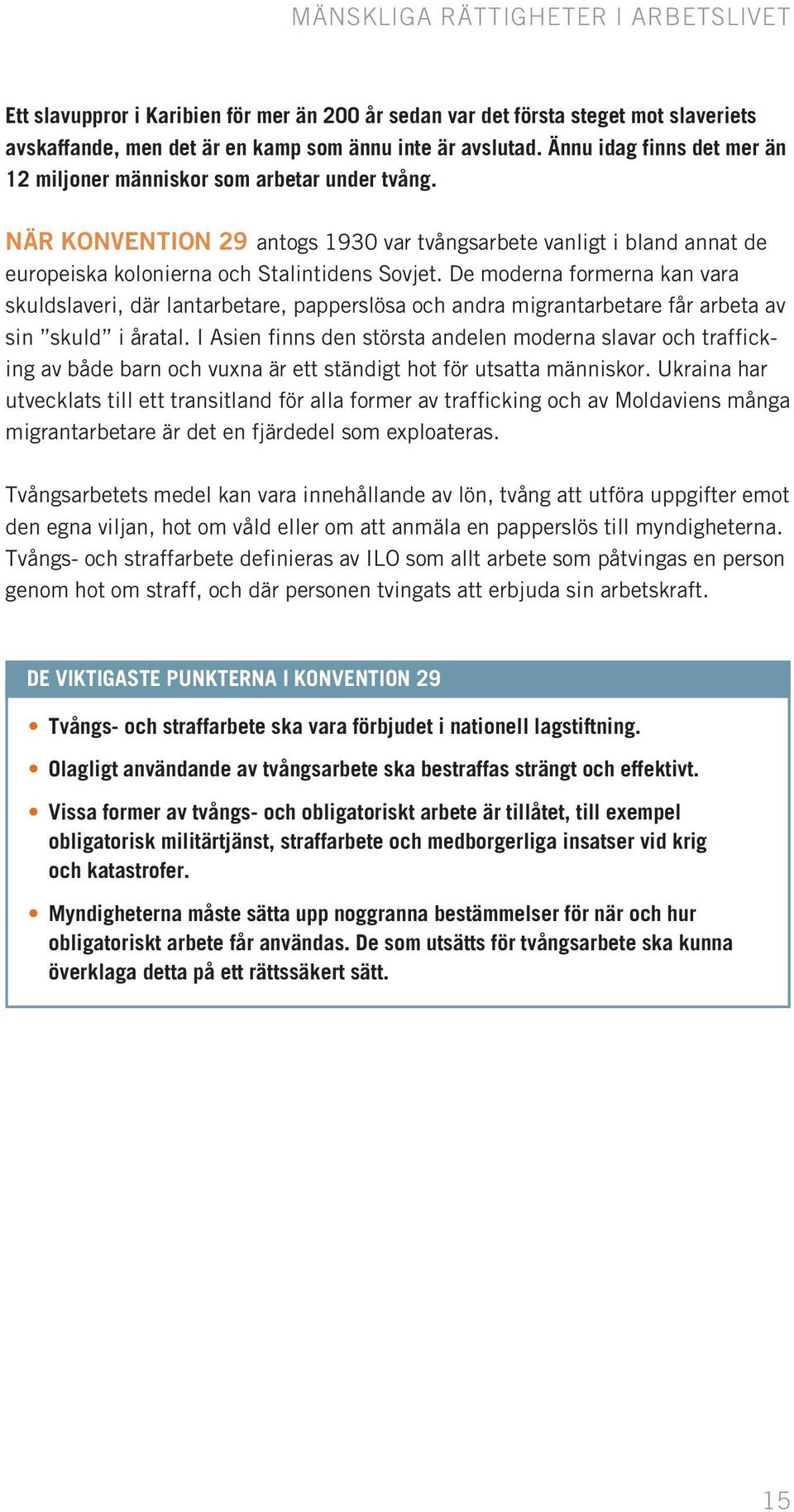 De moderna formerna kan vara skuldslaveri, där lantarbetare, papperslösa och andra migrantarbetare får arbeta av sin skuld i åratal.