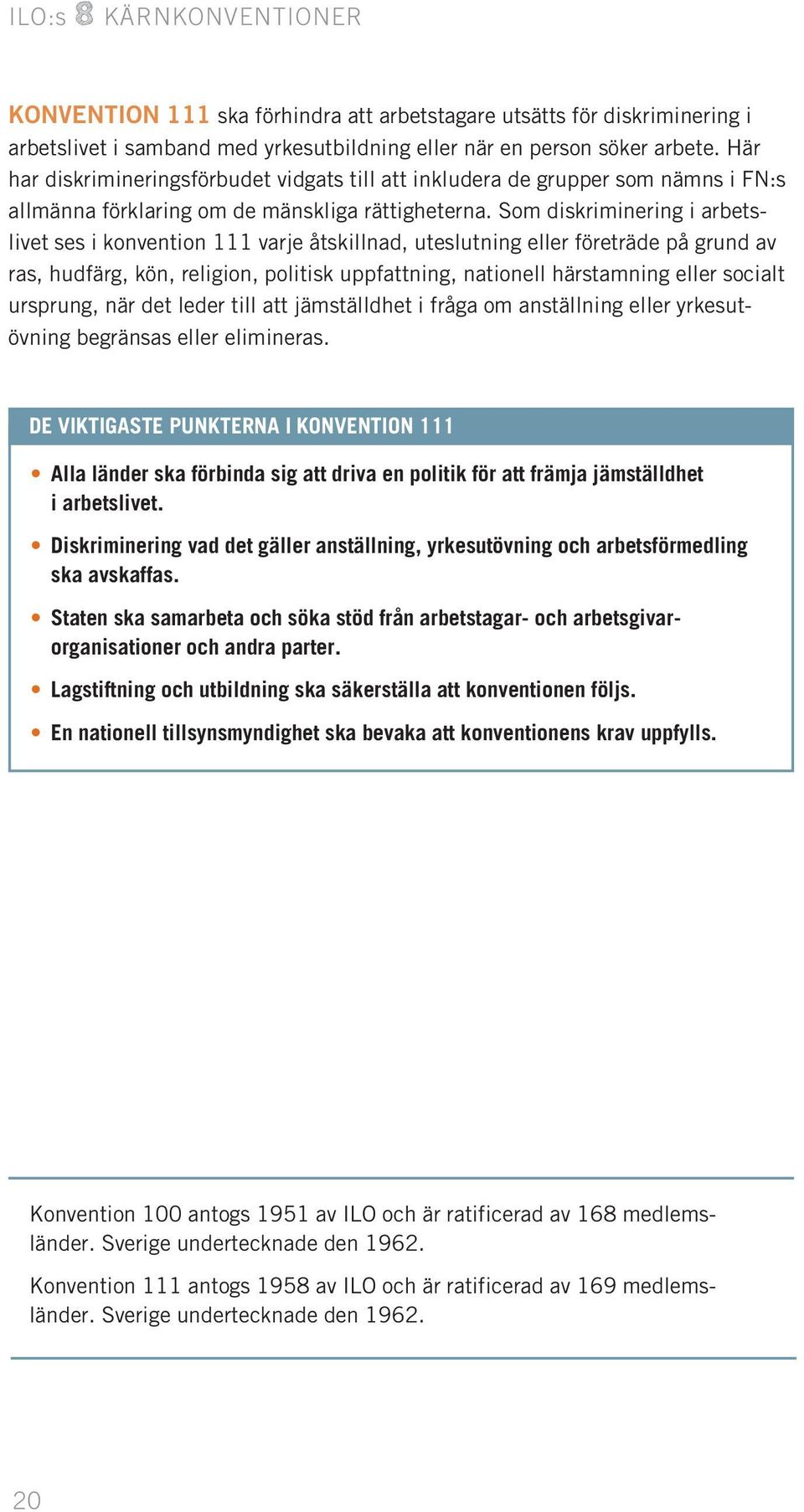 Som diskriminering i arbetslivet ses i konvention 111 varje åtskillnad, uteslutning eller företräde på grund av ras, hudfärg, kön, religion, politisk uppfattning, nationell härstamning eller socialt