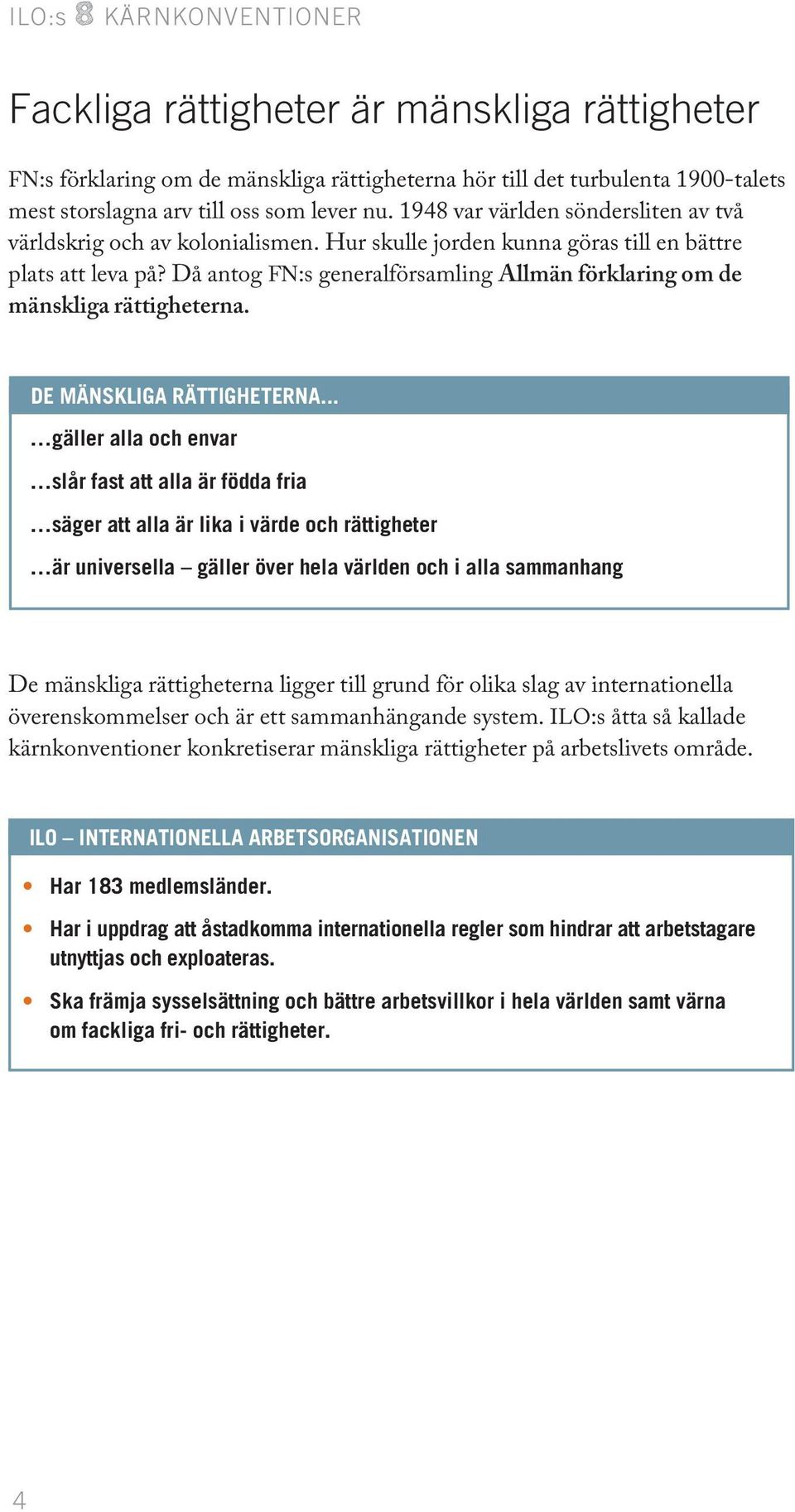 Då antog FN:s generalförsamling Allmän förklaring om de mänskliga rättigheterna. De mänskliga rättigheterna.