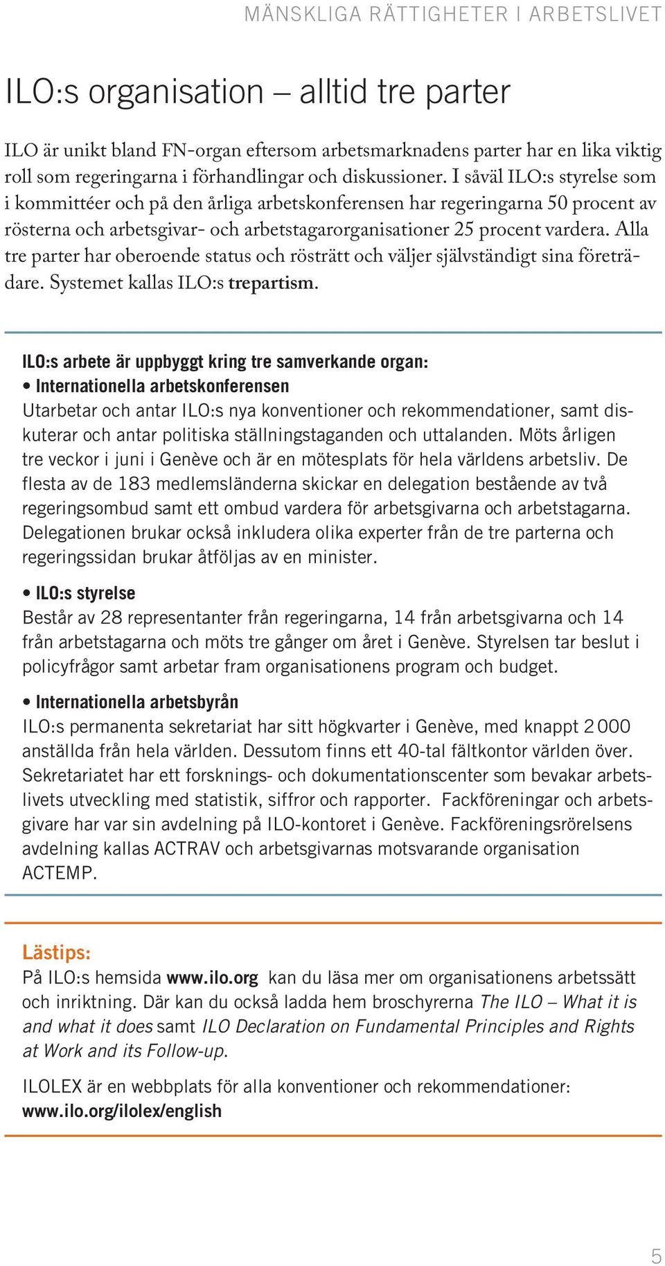 Alla tre parter har oberoende status och rösträtt och väljer självständigt sina företrädare. Systemet kallas ILO:s trepartism.