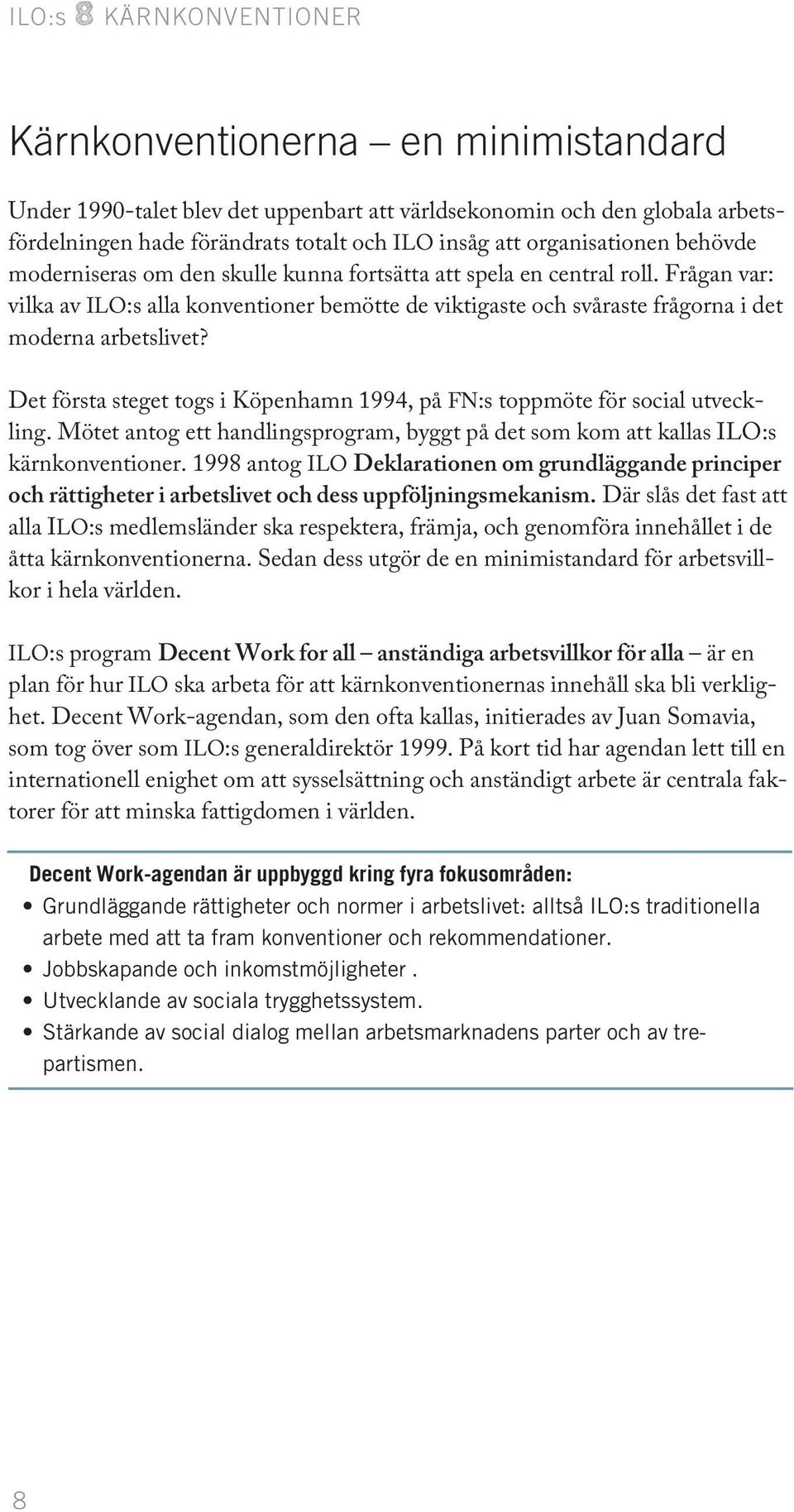 Frågan var: vilka av ILO:s alla konventioner bemötte de viktigaste och svåraste frågorna i det moderna arbetslivet? Det första steget togs i Köpenhamn 1994, på FN:s toppmöte för social utveckling.