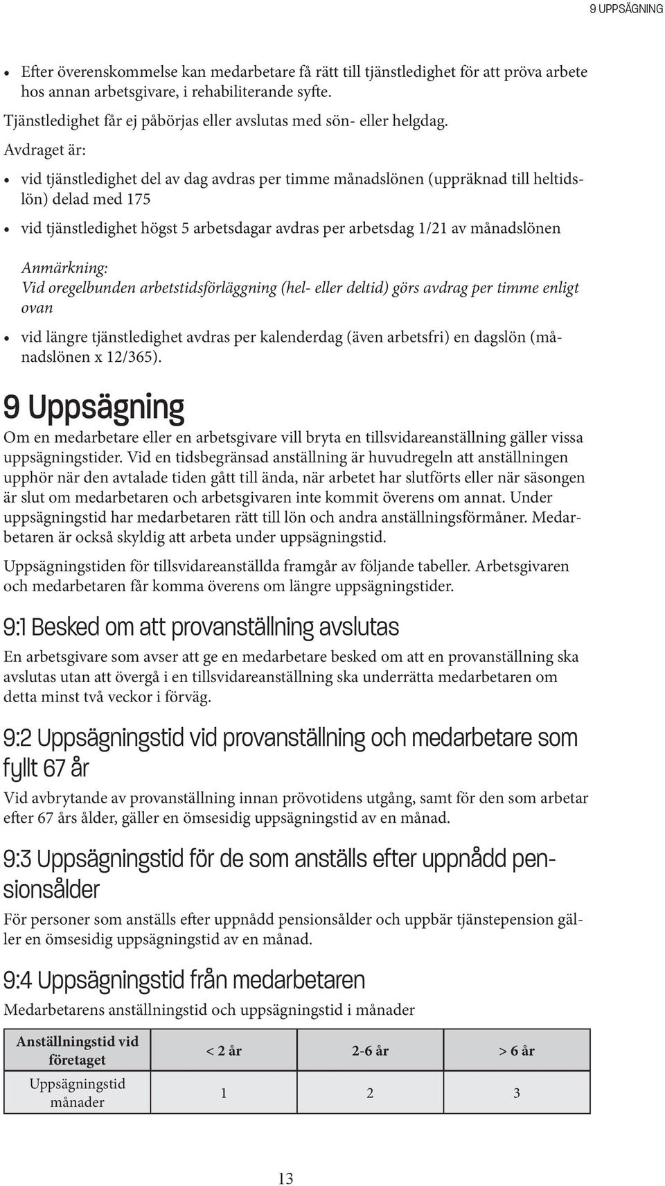 Avdraget är: vid tjänstledighet del av dag avdras per timme månadslönen (uppräknad till heltidslön) delad med 175 vid tjänstledighet högst 5 arbetsdagar avdras per arbetsdag 1/21 av månadslönen