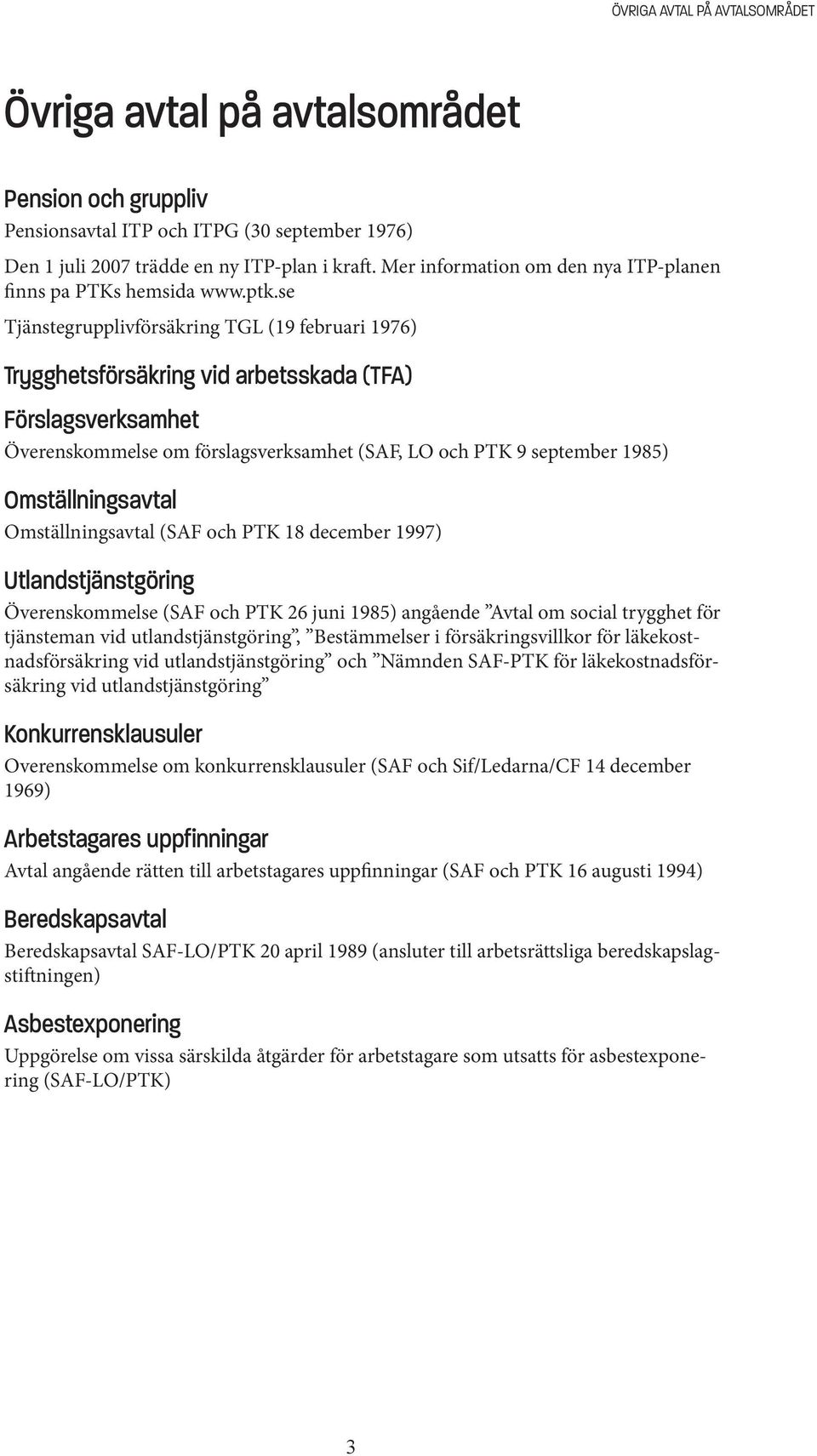 se Tjänstegrupplivförsäkring TGL (19 februari 1976) Trygghetsförsäkring vid arbetsskada (TFA) Förslagsverksamhet Överenskommelse om förslagsverksamhet (SAF, LO och PTK 9 september 1985)